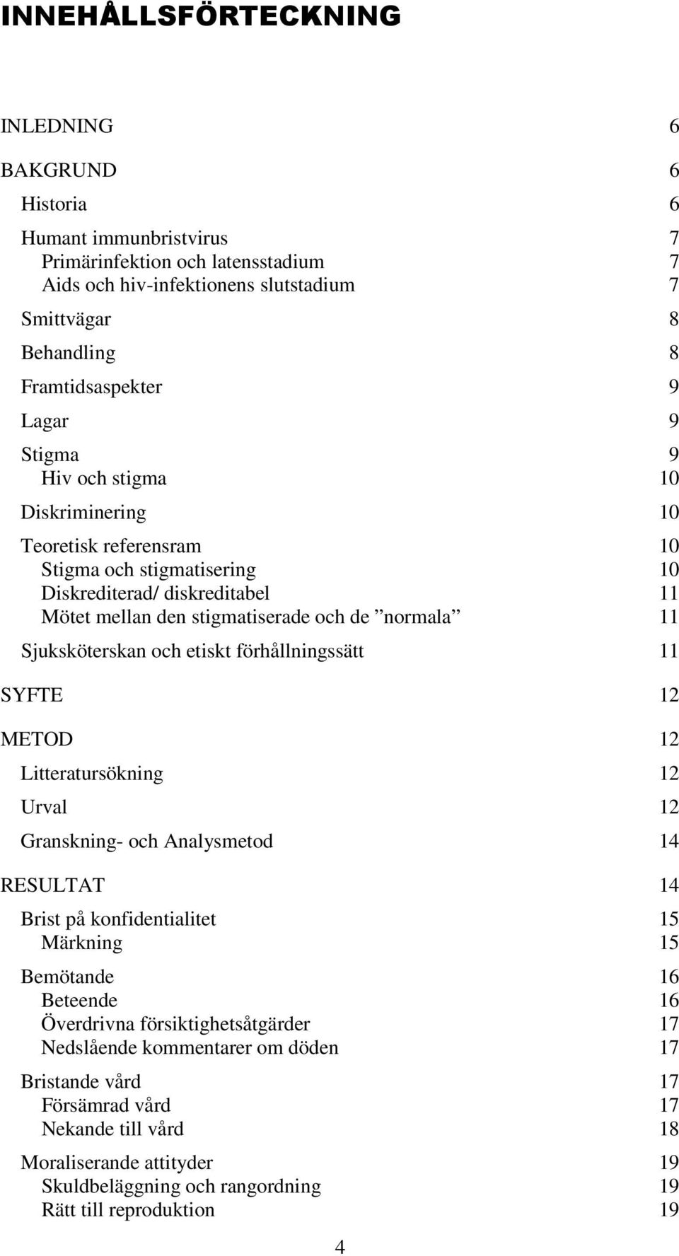 Sjuksköterskan och etiskt förhållningssätt 11 SYFTE 12 METOD 12 Litteratursökning 12 Urval 12 Granskning- och Analysmetod 14 RESULTAT 14 Brist på konfidentialitet 15 Märkning 15 Bemötande 16 Beteende