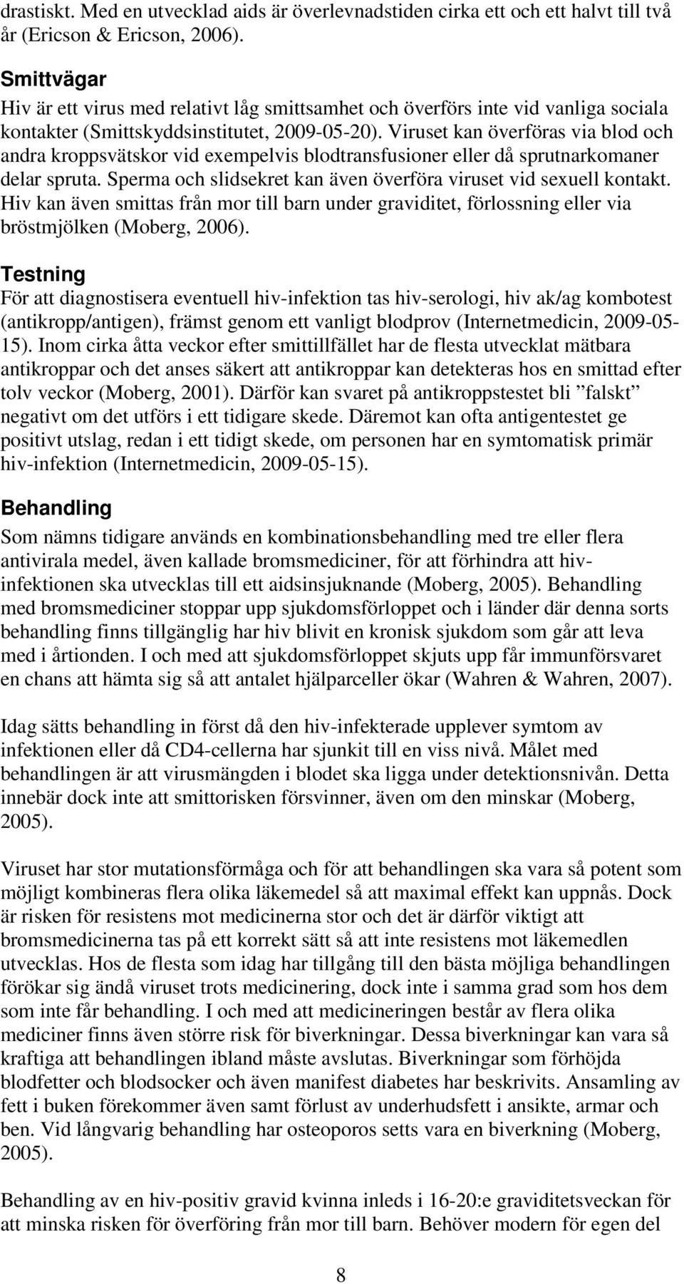 Viruset kan överföras via blod och andra kroppsvätskor vid exempelvis blodtransfusioner eller då sprutnarkomaner delar spruta. Sperma och slidsekret kan även överföra viruset vid sexuell kontakt.
