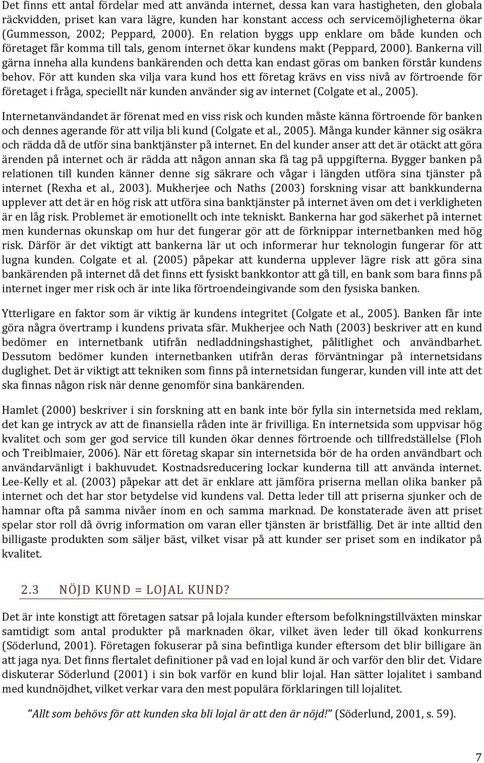 Bankerna vill gärna inneha alla kundens bankärenden och detta kan endast göras om banken förstår kundens behov.