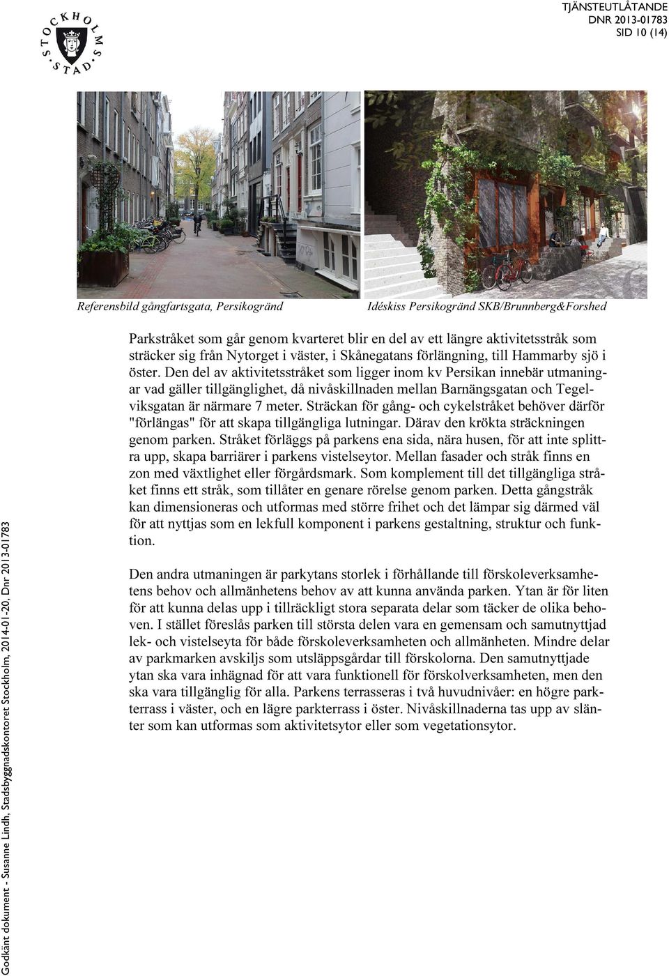 Den del av aktivitetsstråket som ligger inom kv Persikan innebär utmaningar vad gäller tillgänglighet, då nivåskillnaden mellan Barnängsgatan och Tegelviksgatan är närmare 7 meter.