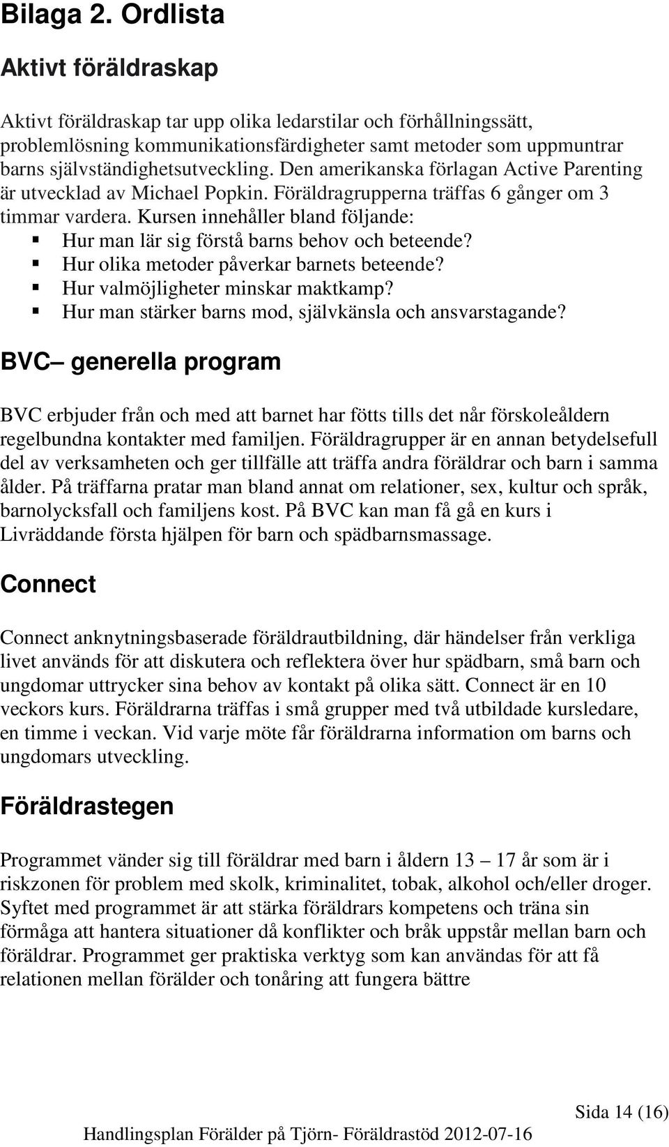 Den amerikanska förlagan Active Parenting är utvecklad av Michael Popkin. Föräldragrupperna träffas 6 gånger om 3 timmar vardera.