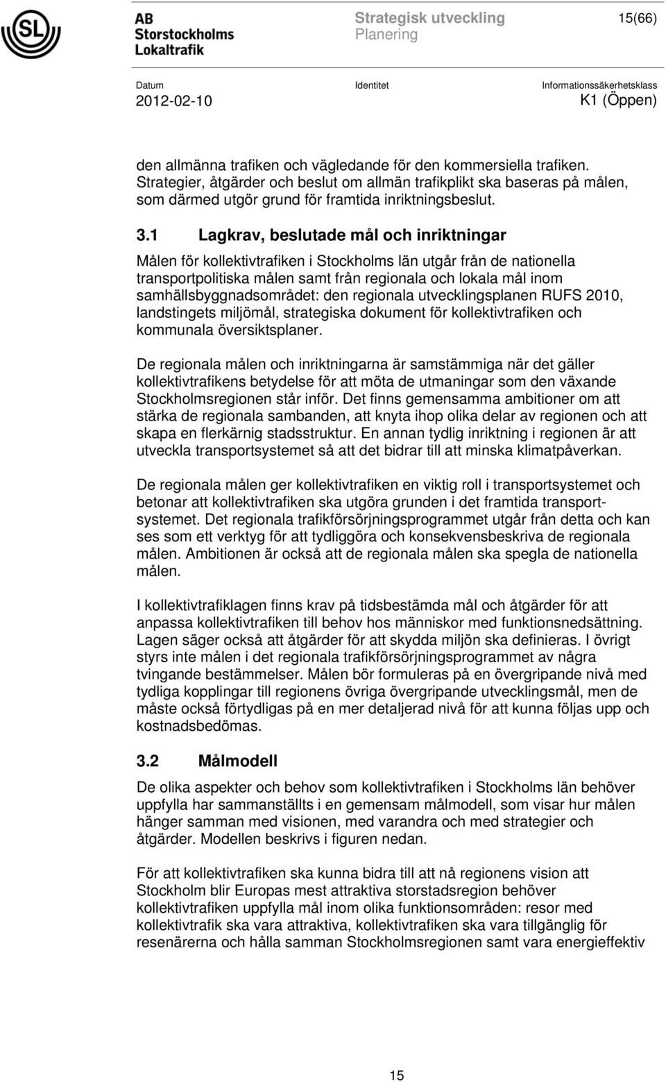 1 Lagkrav, beslutade mål och inriktningar Målen för kollektivtrafiken i Stockholms län utgår från de nationella transportpolitiska målen samt från regionala och lokala mål inom