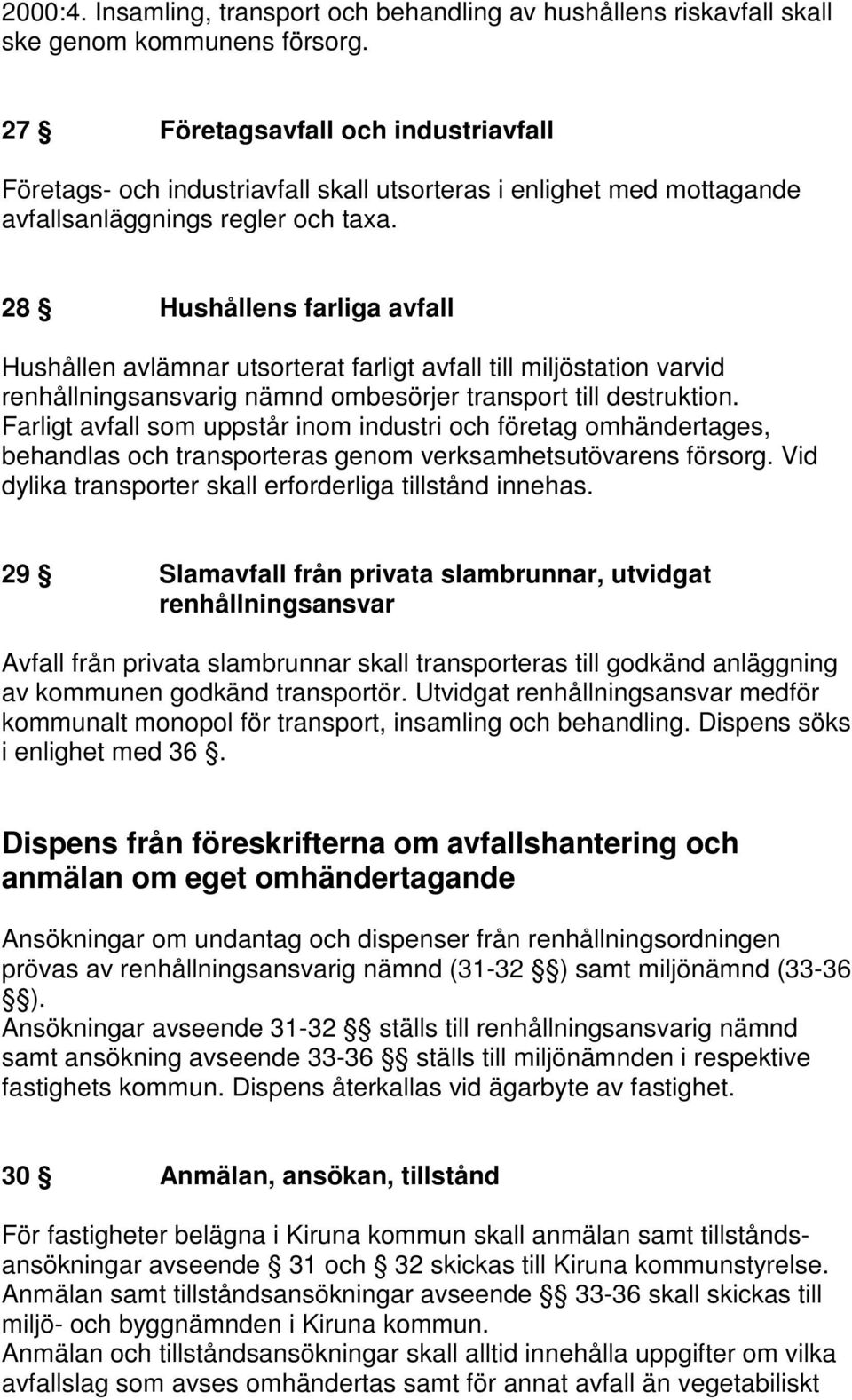 28 Hushållens farliga avfall Hushållen avlämnar utsorterat farligt avfall till miljöstation varvid renhållningsansvarig nämnd ombesörjer transport till destruktion.