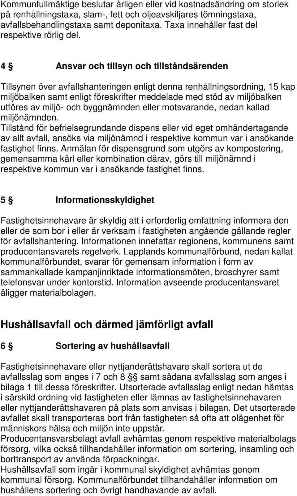 4 Ansvar och tillsyn och tillståndsärenden Tillsynen över avfallshanteringen enligt denna renhållningsordning, 15 kap miljöbalken samt enligt föreskrifter meddelade med stöd av miljöbalken utföres av