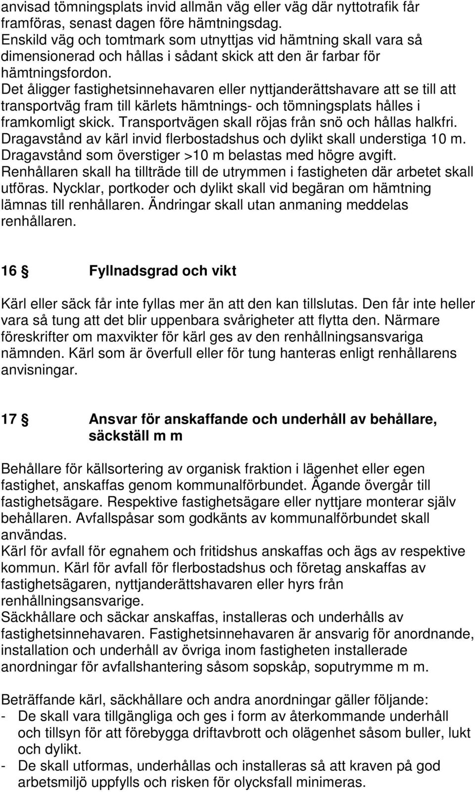 Det åligger fastighetsinnehavaren eller nyttjanderättshavare att se till att transportväg fram till kärlets hämtnings- och tömningsplats hålles i framkomligt skick.