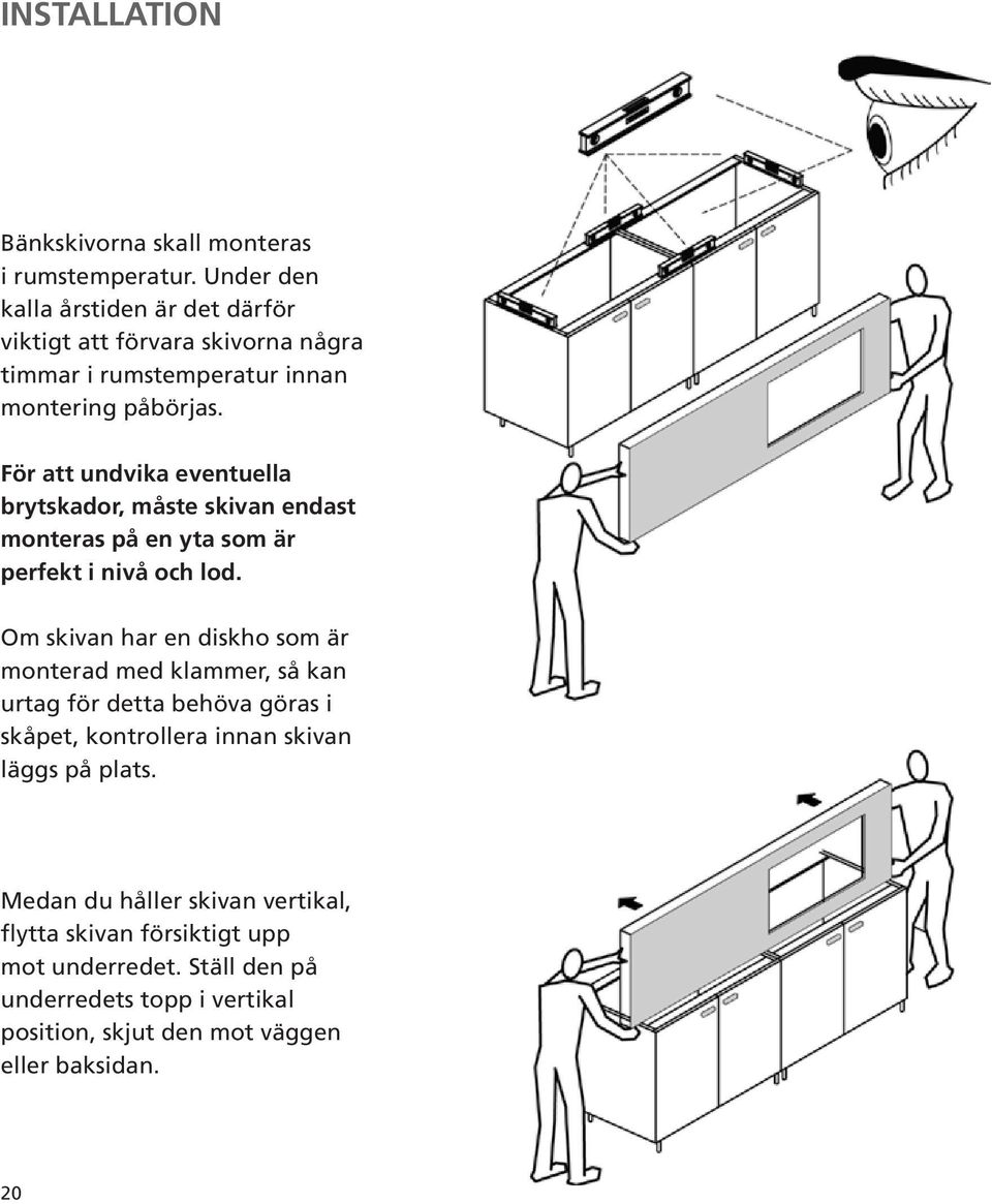 För att undvika eventuella brytskador, måste skivan endast monteras på en yta som är perfekt i nivå och lod.