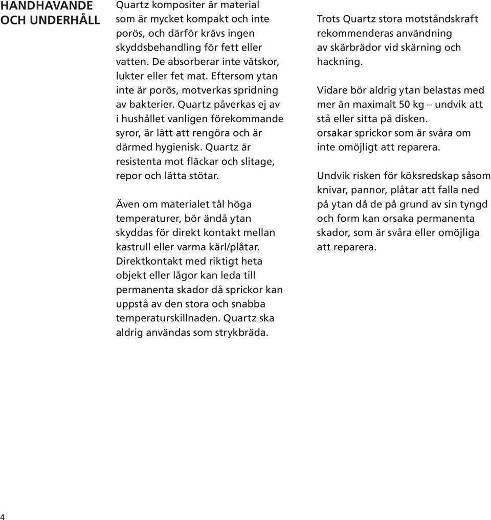 Quartz påverkas ej av i hushållet vanligen förekommande syror, är lätt att rengöra och är därmed hygienisk. Quartz är resistenta mot fläckar och slitage, repor och lätta stötar.