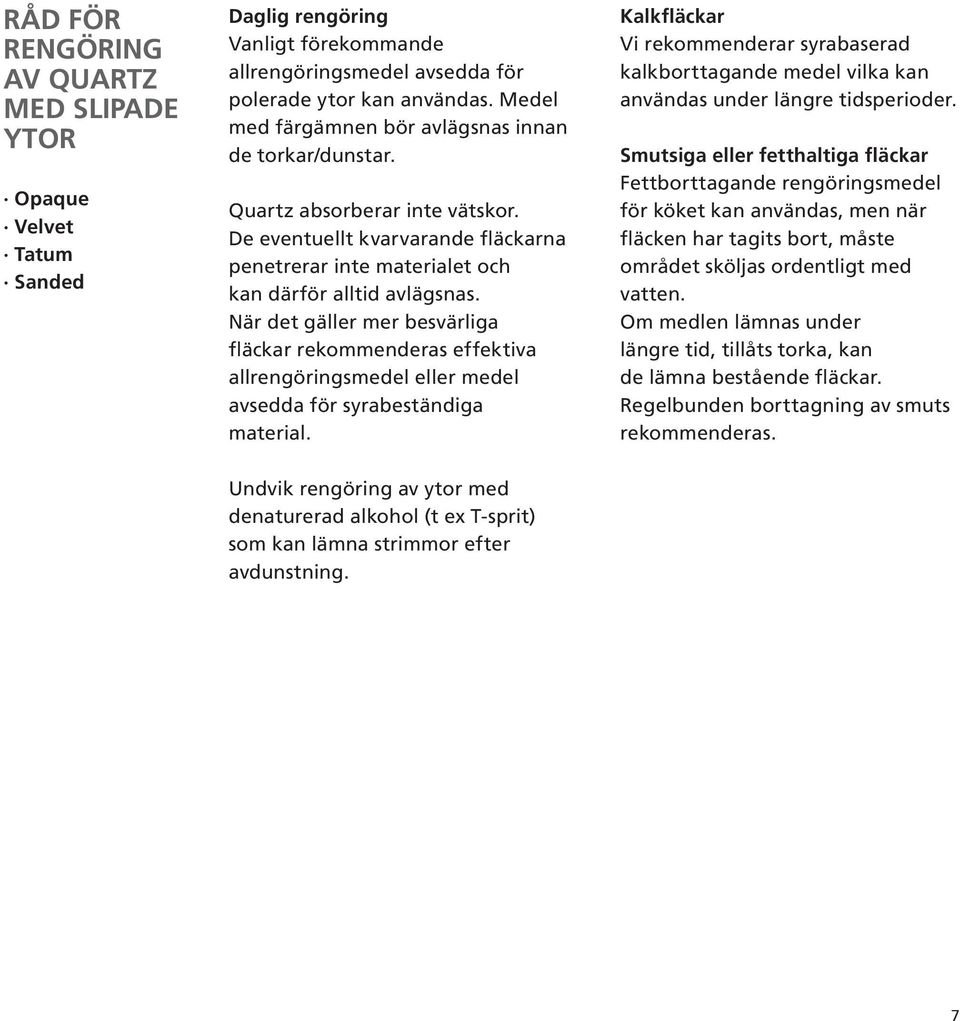 När det gäller mer besvärliga fläckar rekommenderas effektiva allrengöringsmedel eller medel avsedda för syrabeständiga material.