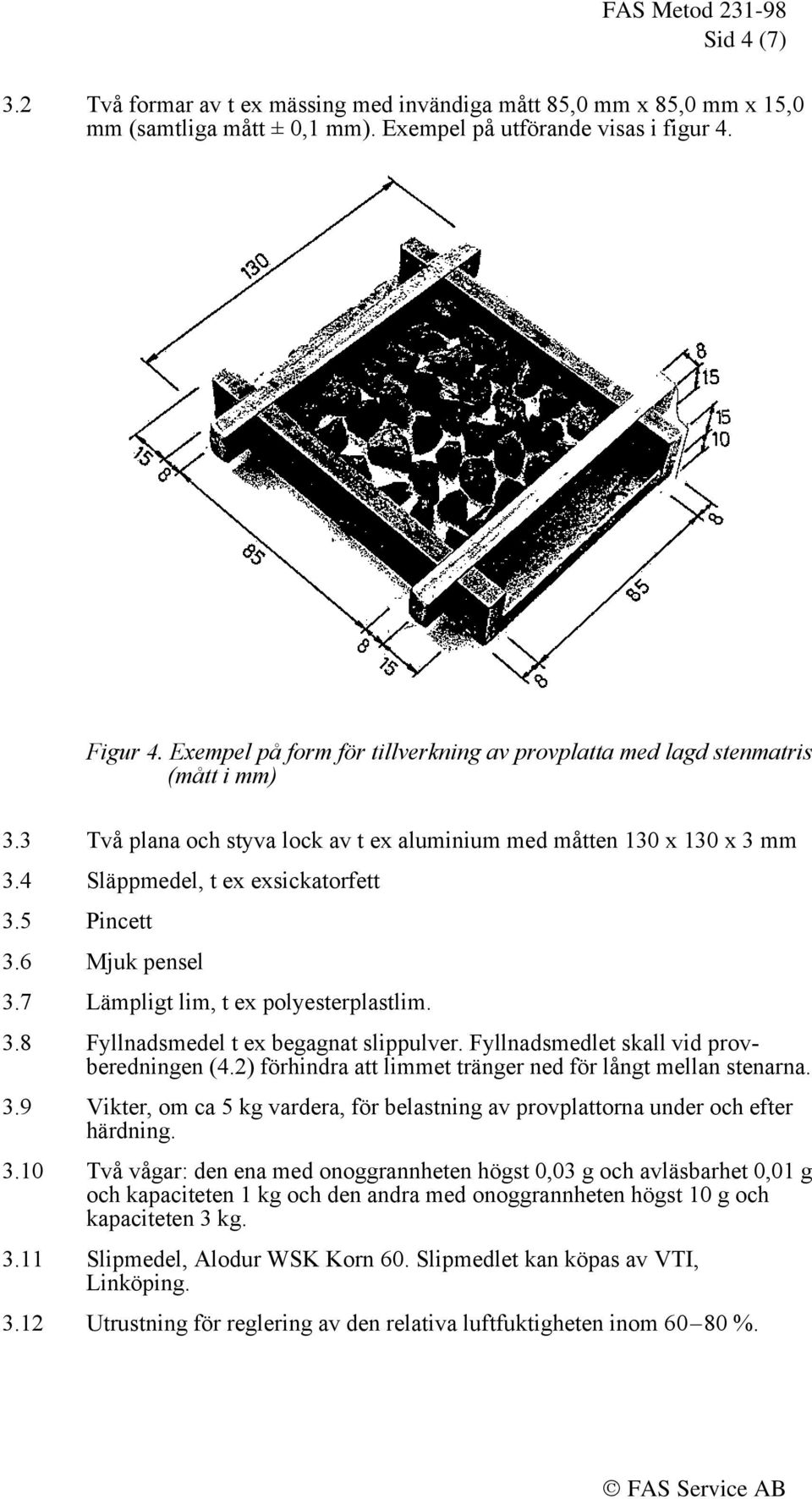 5 Pincett 3.6 Mjuk pensel 3.7 Lämpligt lim, t ex polyesterplastlim. 3.8 Fyllnadsmedel t ex begagnat slippulver. Fyllnadsmedlet skall vid provberedningen (4.