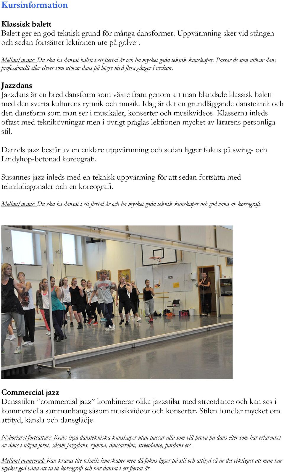 Jazzdans Jazzdans är en bred dansform som växte fram genom att man blandade klassisk balett med den svarta kulturens rytmik och musik.
