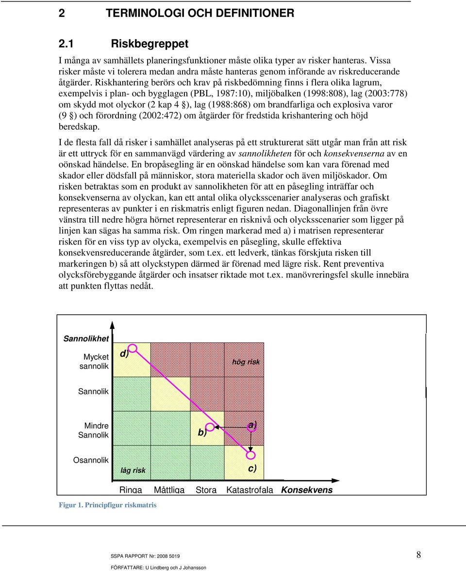 Riskhantering berörs och krav på riskbedömning finns i flera olika lagrum, exempelvis i plan- och bygglagen (PBL, 1987:10), miljöbalken (1998:808), lag (2003:778) om skydd mot olyckor (2 kap 4 ), lag