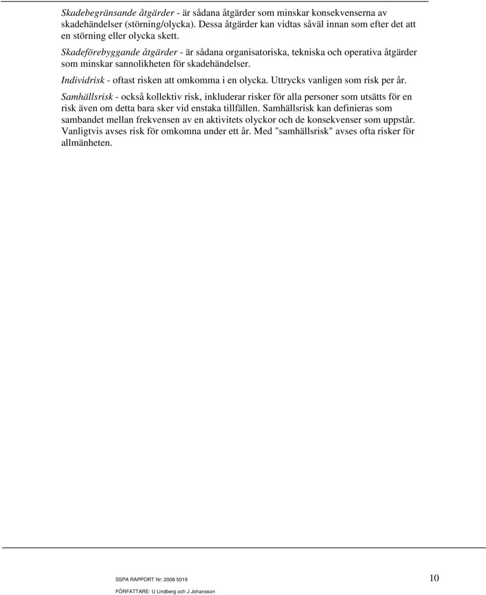 Uttrycks vanligen som risk per år. Samhällsrisk - också kollektiv risk, inkluderar risker för alla personer som utsätts för en risk även om detta bara sker vid enstaka tillfällen.