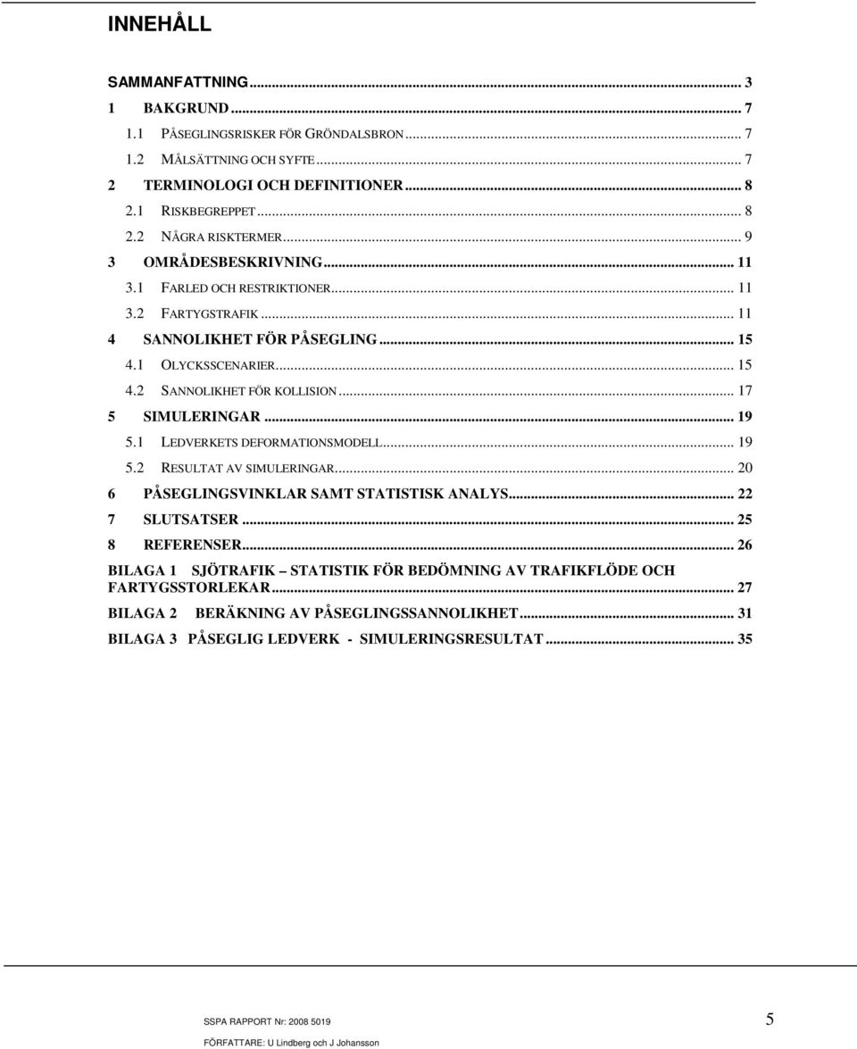 .. 17 5 SIMULERINGAR... 19 5.1 LEDVERKETS DEFORMATIONSMODELL... 19 5.2 RESULTAT AV SIMULERINGAR... 20 6 PÅSEGLINGSVINKLAR SAMT STATISTISK ANALYS... 22 7 SLUTSATSER... 25 8 REFERENSER.