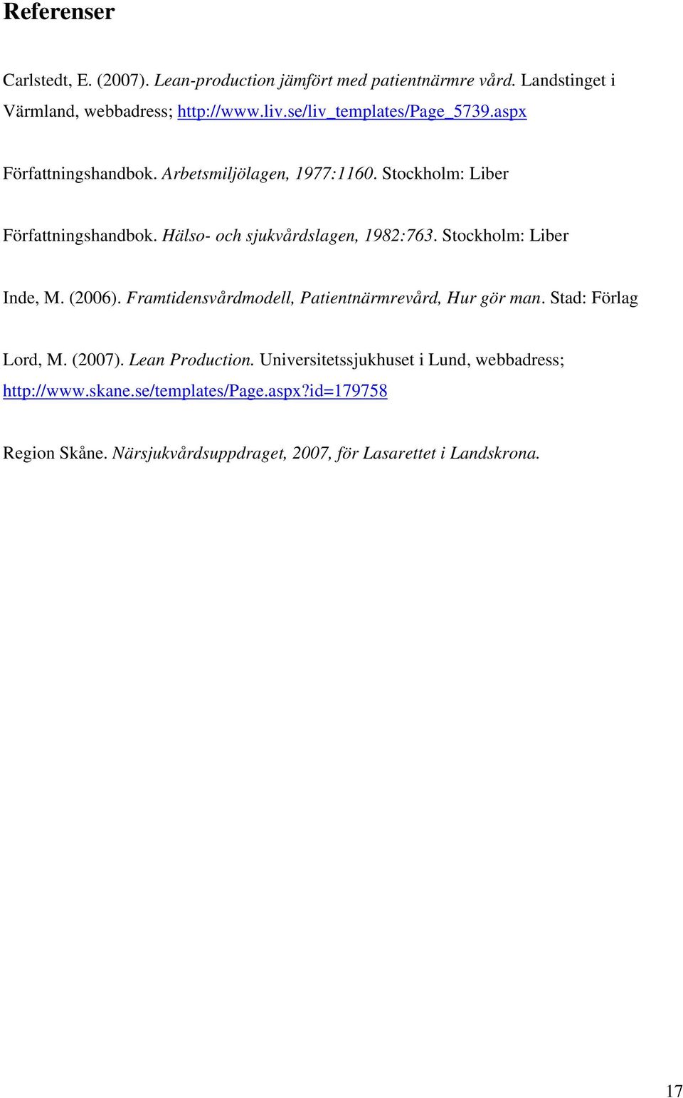 Hälso- och sjukvårdslagen, 1982:763. Stockholm: Liber Inde, M. (2006). Framtidensvårdmodell, Patientnärmrevård, Hur gör man. Stad: Förlag Lord, M.