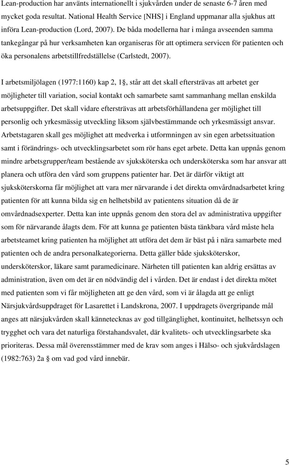 De båda modellerna har i många avseenden samma tankegångar på hur verksamheten kan organiseras för att optimera servicen för patienten och öka personalens arbetstillfredställelse (Carlstedt, 2007).