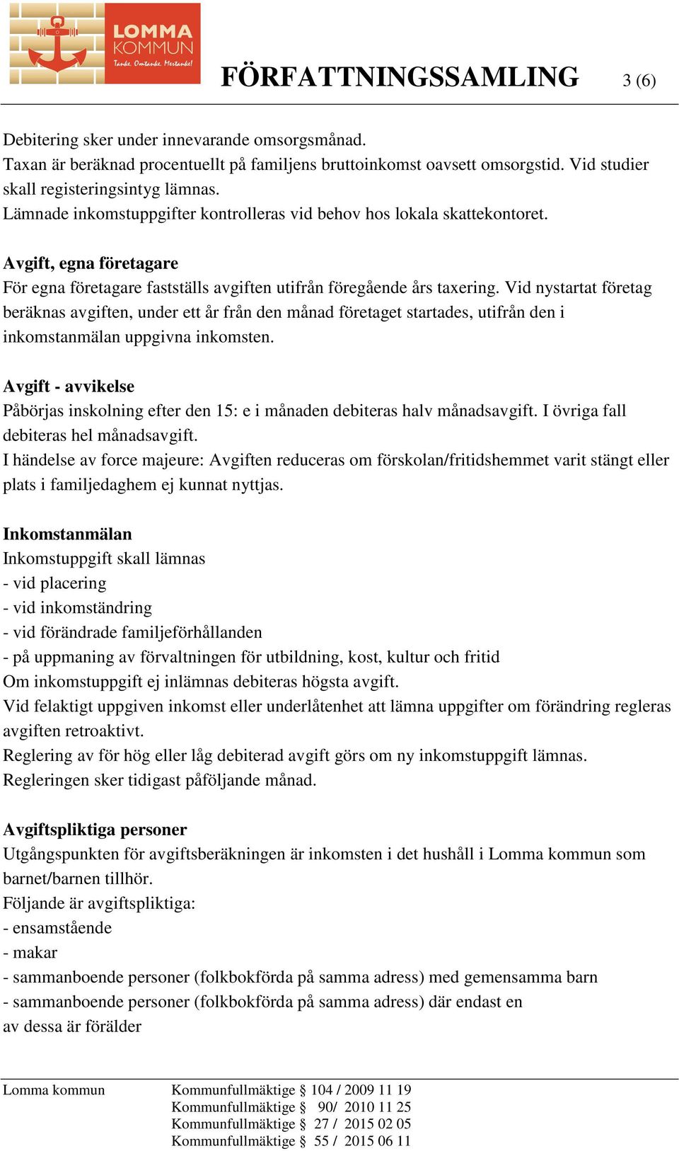 Vid nystartat företag beräknas avgiften, under ett år från den månad företaget startades, utifrån den i inkomstanmälan uppgivna inkomsten.