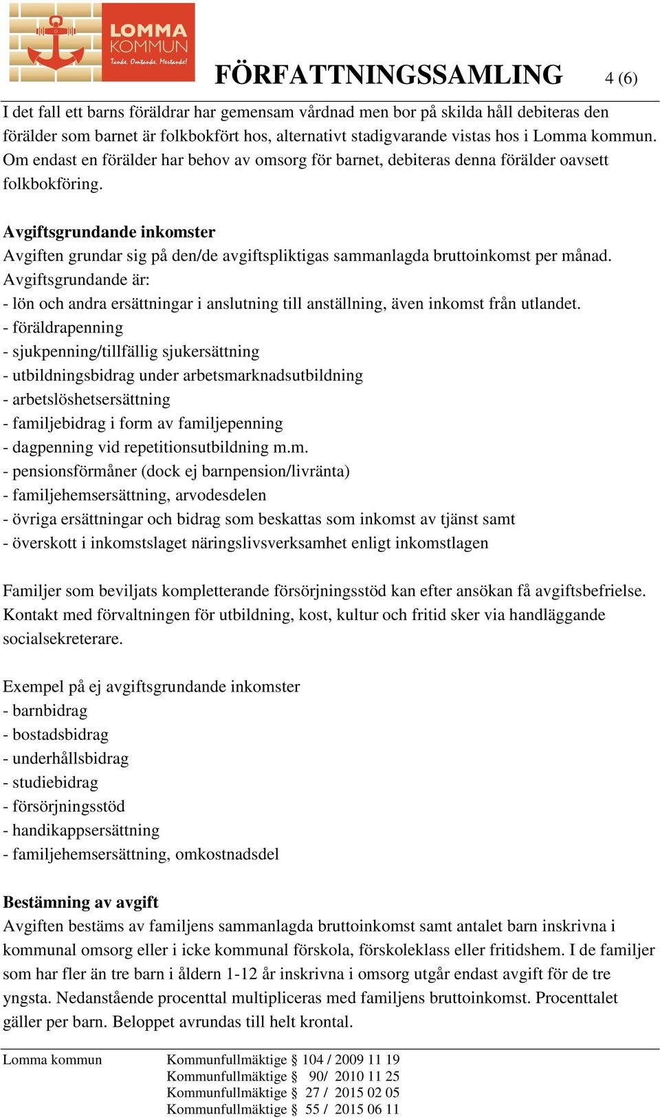 Avgiftsgrundande inkomster Avgiften grundar sig på den/de avgiftspliktigas sammanlagda bruttoinkomst per månad.