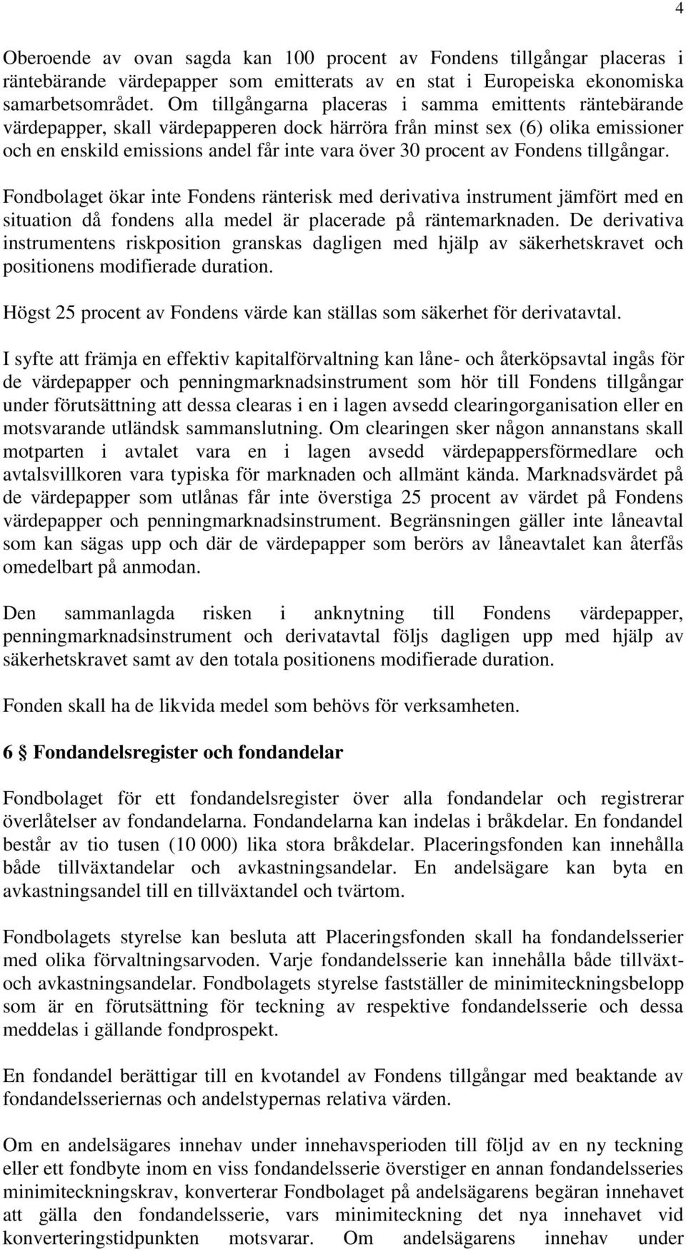 av Fondens tillgångar. Fondbolaget ökar inte Fondens ränterisk med derivativa instrument jämfört med en situation då fondens alla medel är placerade på räntemarknaden.