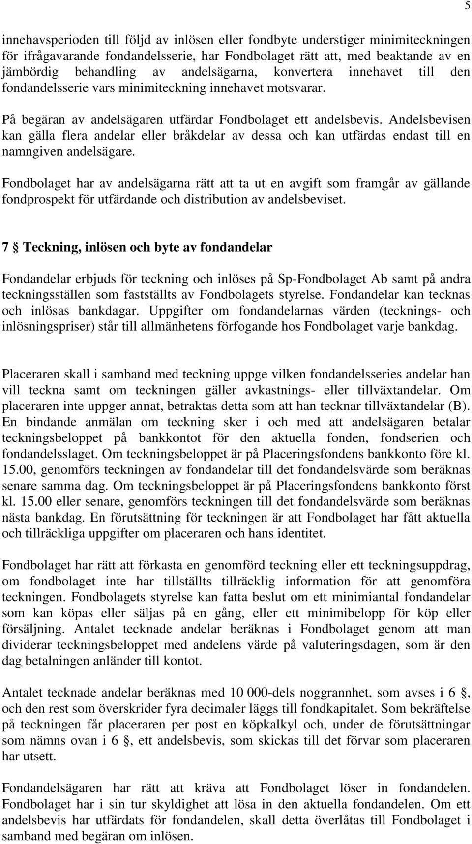 Andelsbevisen kan gälla flera andelar eller bråkdelar av dessa och kan utfärdas endast till en namngiven andelsägare.