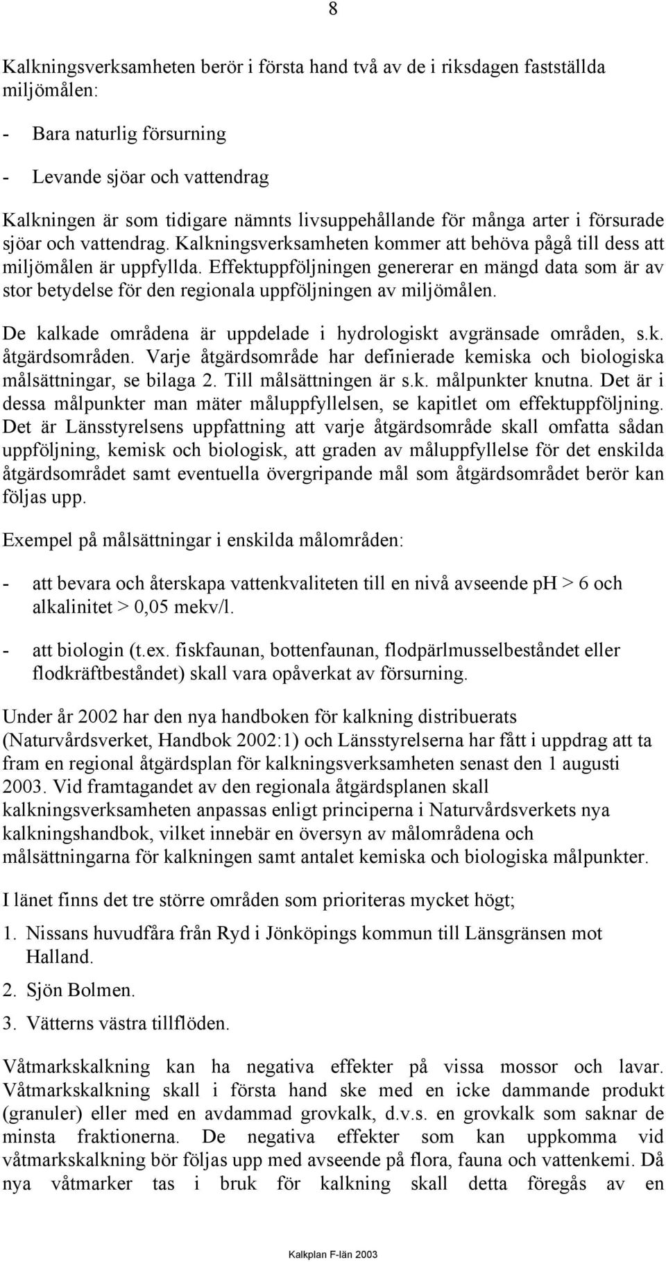 Effektuppföljningen genererar en mängd data som är av stor betydelse för den regionala uppföljningen av miljömålen. De kalkade områdena är uppdelade i hydrologiskt avgränsade områden, s.k. åtgärdsområden.