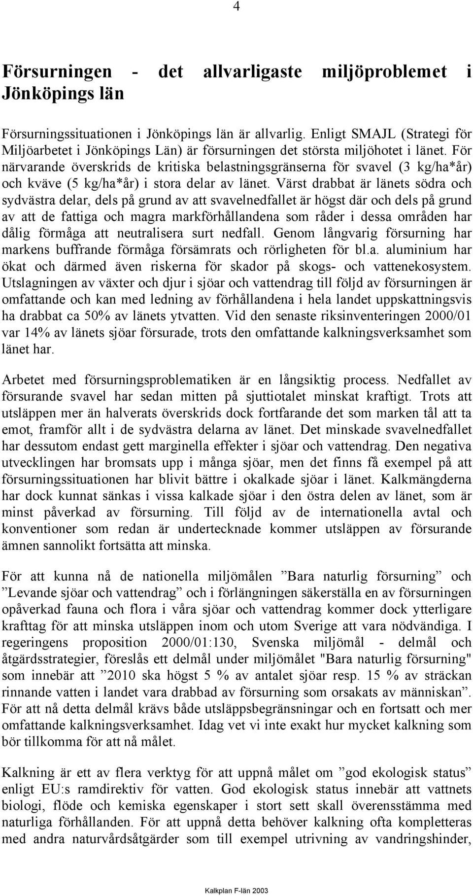 För närvarande överskrids de kritiska belastningsgränserna för svavel (3 kg/ha*år) och kväve (5 kg/ha*år) i stora delar av länet.