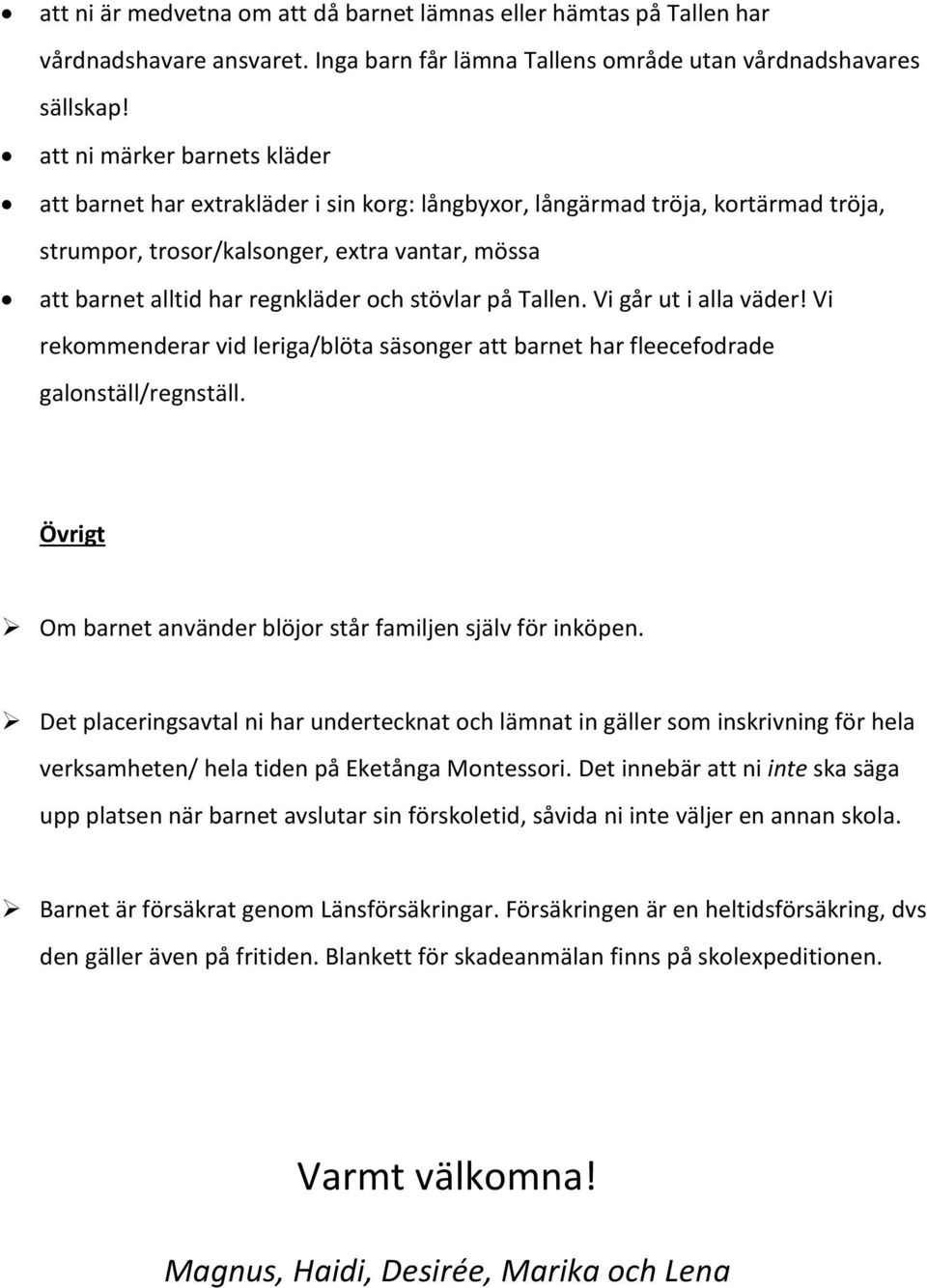 stövlar på Tallen. Vi går ut i alla väder! Vi rekommenderar vid leriga/blöta säsonger att barnet har fleecefodrade galonställ/regnställ.