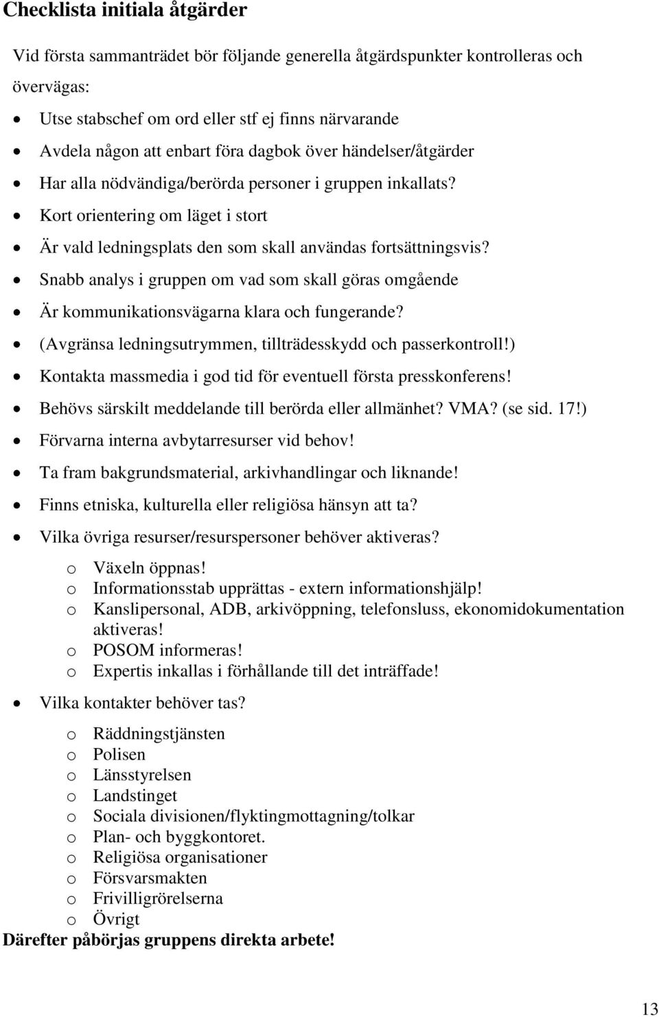 Snabb analys i gruppen om vad som skall göras omgående Är kommunikationsvägarna klara och fungerande? (Avgränsa ledningsutrymmen, tillträdesskydd och passerkontroll!