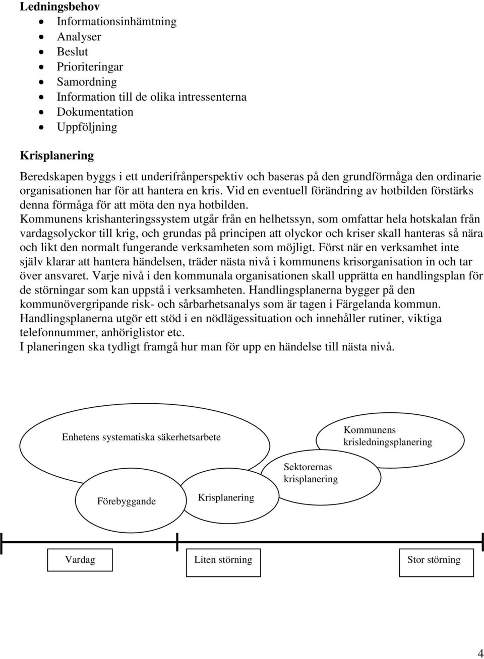 Vid en eventuell förändring av hotbilden förstärks denna förmåga för att möta den nya hotbilden.