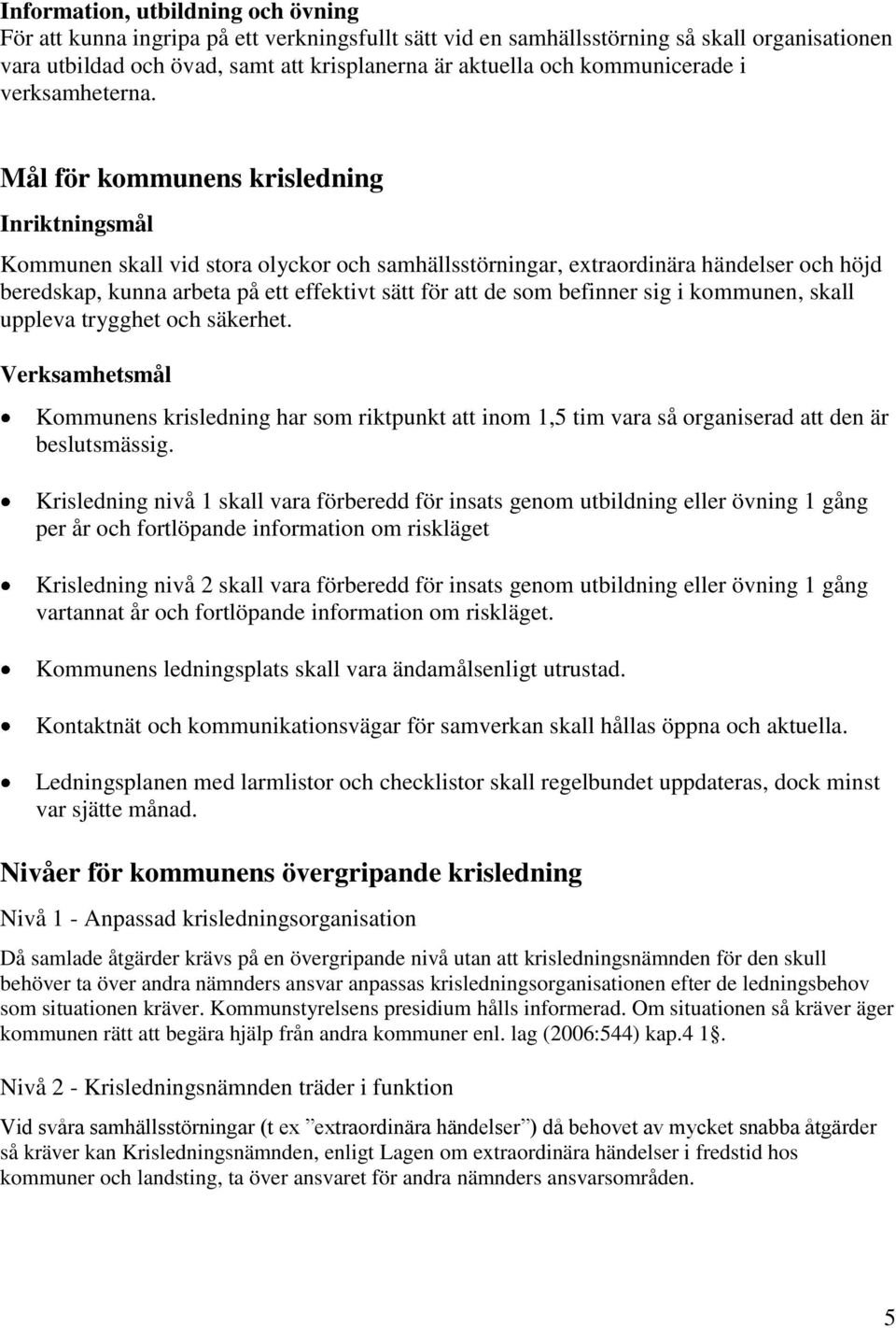 Mål för kommunens krisledning Inriktningsmål Kommunen skall vid stora olyckor och samhällsstörningar, extraordinära händelser och höjd beredskap, kunna arbeta på ett effektivt sätt för att de som