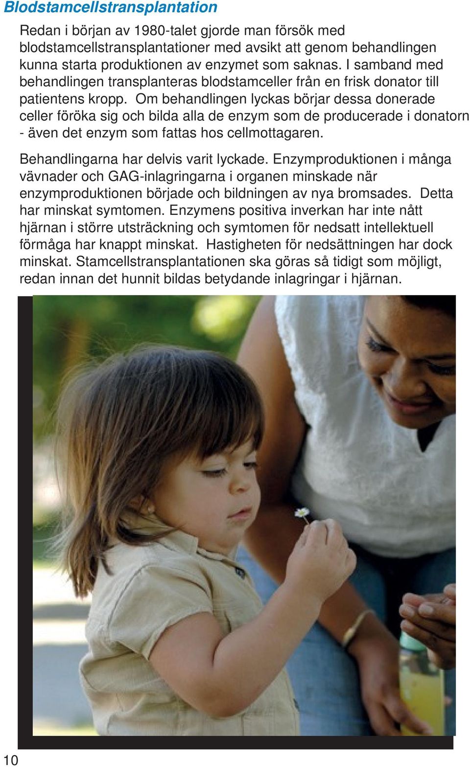 Om behandlingen lyckas börjar dessa donerade celler föröka sig och bilda alla de enzym som de producerade i donatorn - även det enzym som fattas hos cellmottagaren.
