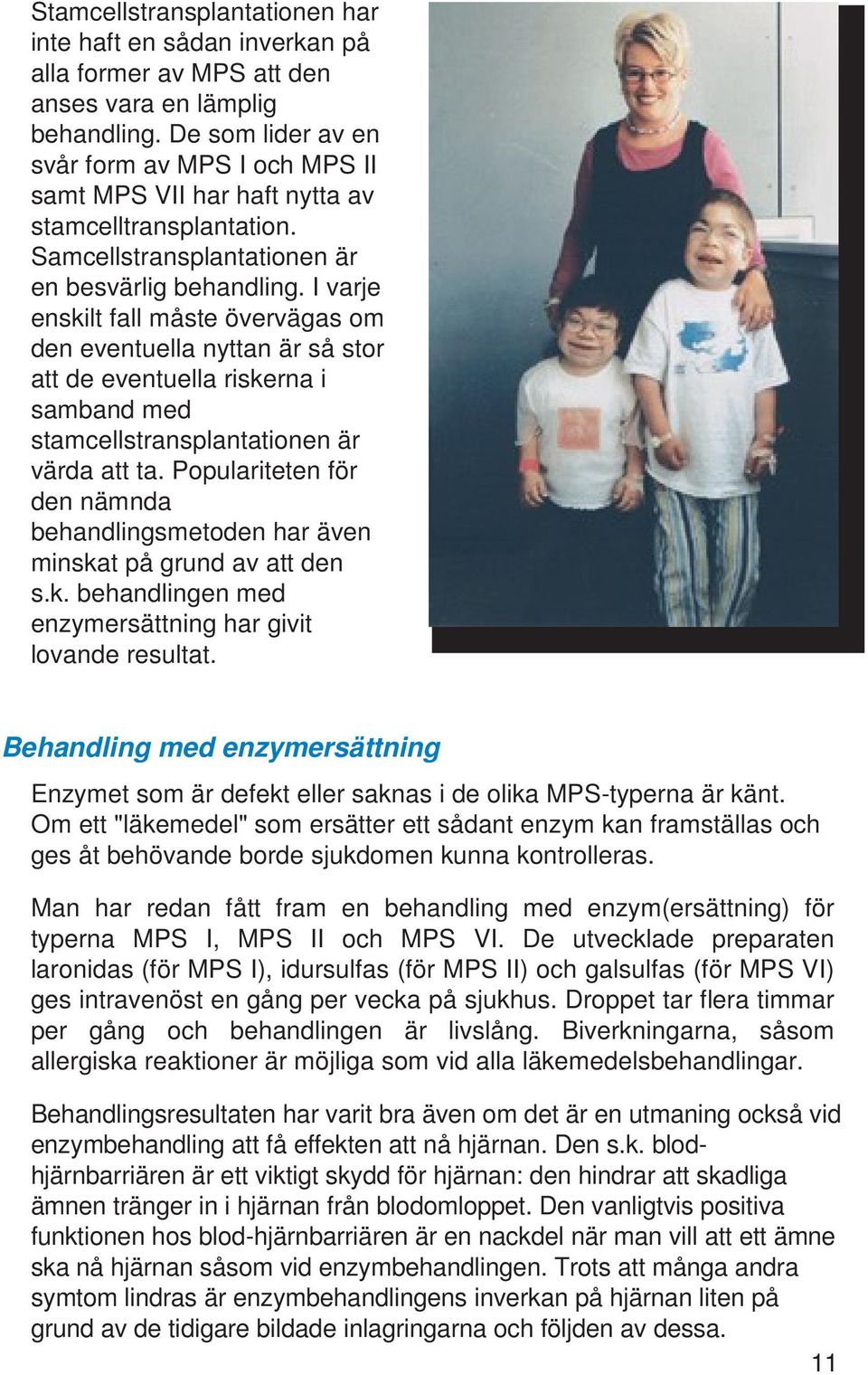 I varje enskilt fall måste övervägas om den eventuella nyttan är så stor att de eventuella riskerna i samband med stamcellstransplantationen är värda att ta.