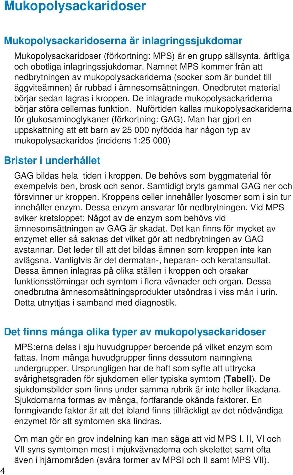De inlagrade mukopolysackariderna börjar störa cellernas funktion. Nuförtiden kallas mukopolysackariderna för glukosaminoglykaner (förkortning: GAG).