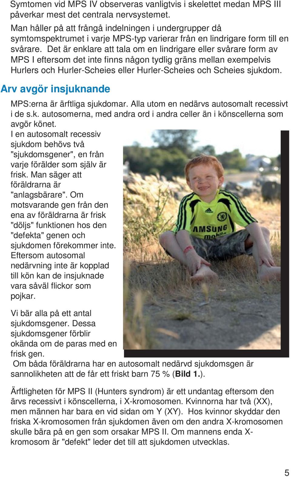 Det är enklare att tala om en lindrigare eller svårare form av MPS I eftersom det inte finns någon tydlig gräns mellan exempelvis Hurlers och Hurler-Scheies eller Hurler-Scheies och Scheies sjukdom.