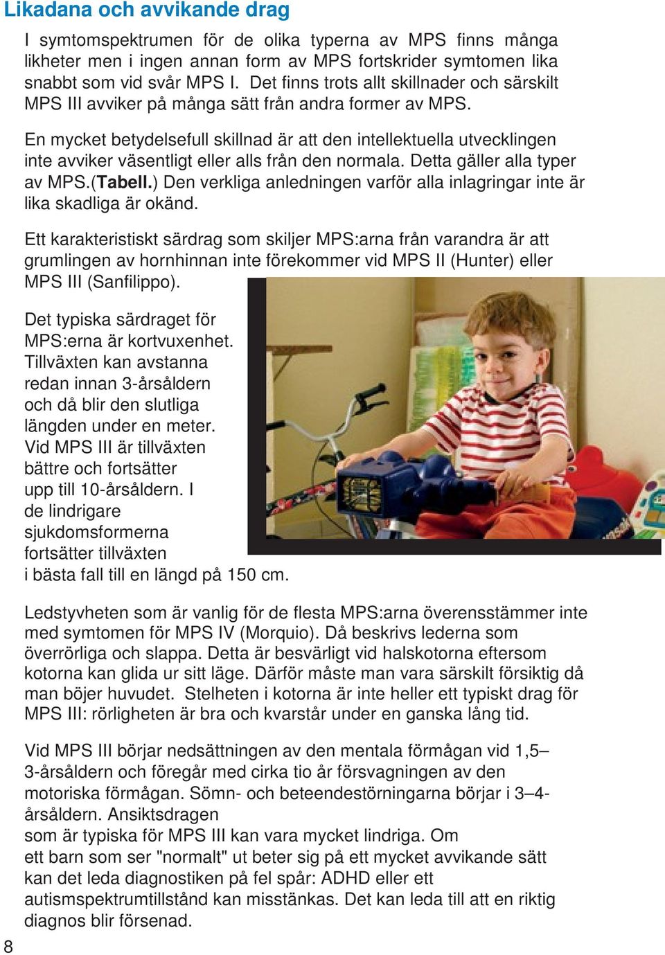 En mycket betydelsefull skillnad är att den intellektuella utvecklingen inte avviker väsentligt eller alls från den normala. Detta gäller alla typer av MPS.(Tabell.