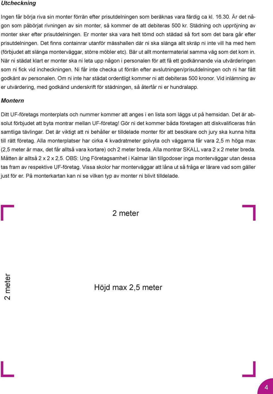 Det finns containrar utanför mässhallen där ni ska slänga allt skräp ni inte vill ha med hem (förbjudet att slänga monterväggar, större möbler etc).