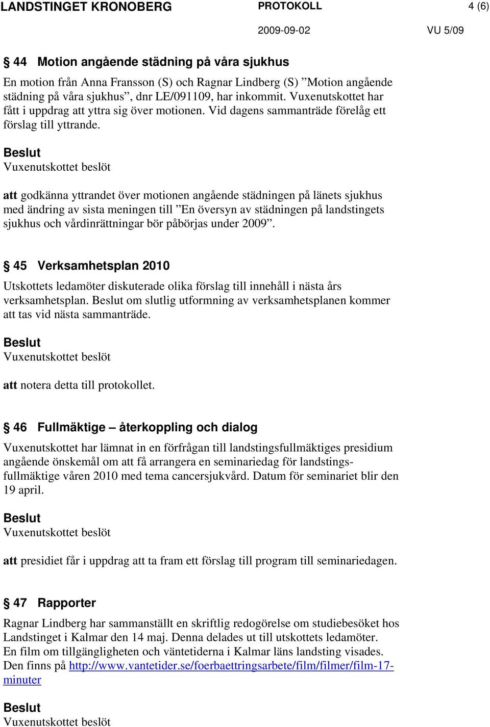 att godkänna yttrandet över motionen angående städningen på länets sjukhus med ändring av sista meningen till En översyn av städningen på landstingets sjukhus och vårdinrättningar bör påbörjas under