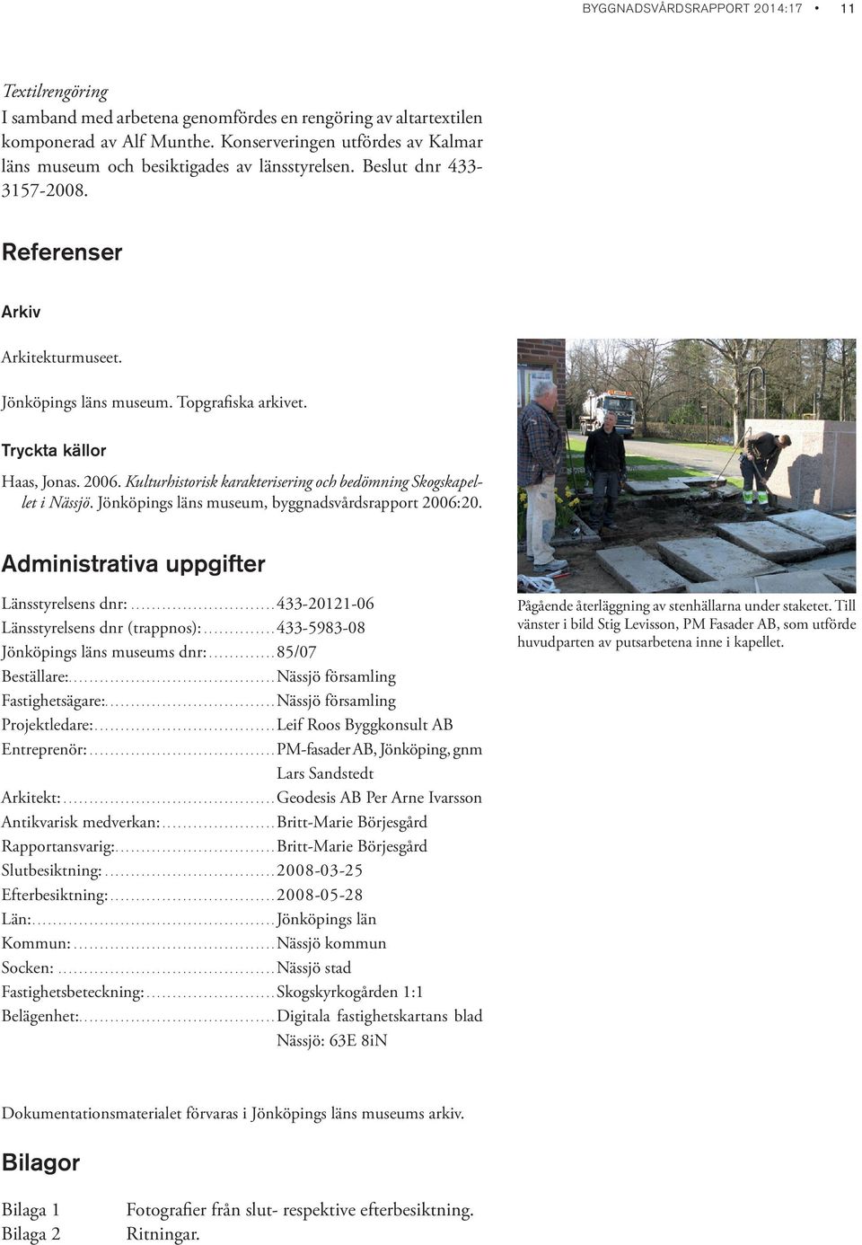 Tryckta källor Haas, Jonas. 2006. Kulturhistorisk karakterisering och bedömning Skogskapellet i Nässjö. Jönköpings läns museum, byggnadsvårdsrapport 2006:20.