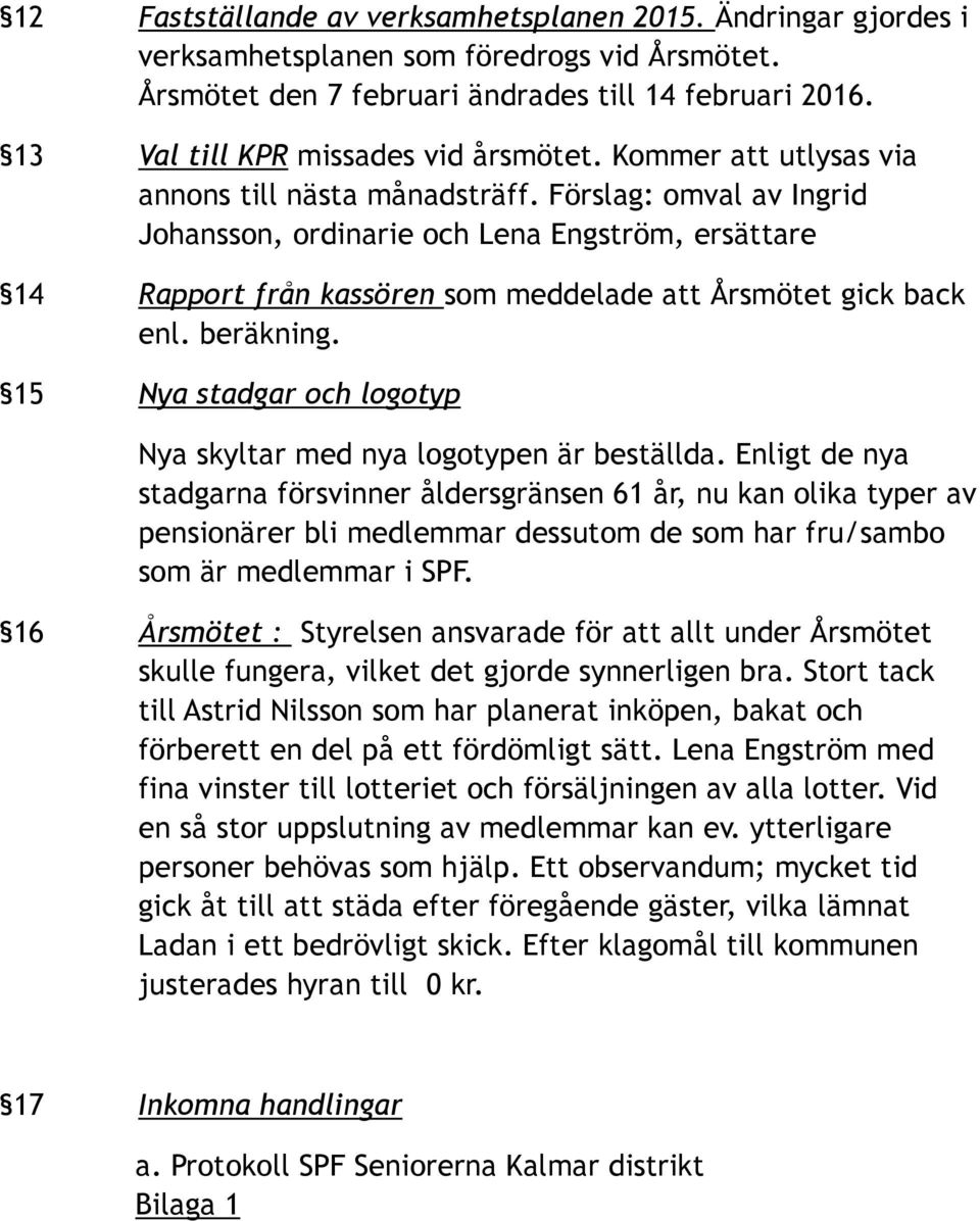 Förslag: omval av Ingrid Johansson, ordinarie och Lena Engström, ersättare 14 Rapport från kassören som meddelade att Årsmötet gick back enl. beräkning.