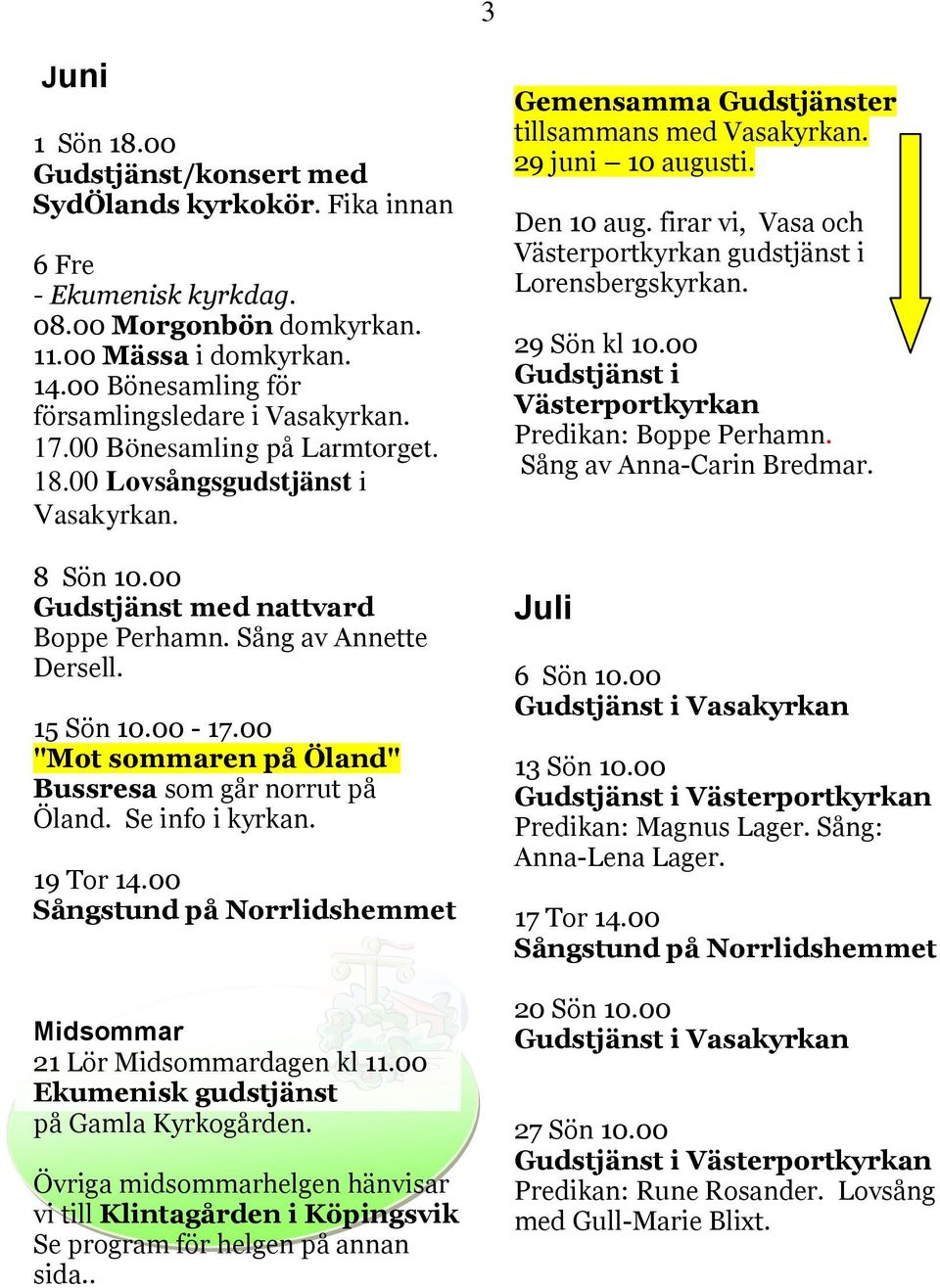 15 Sön 10.00-17.00 "Mot sommaren på Öland" Bussresa som går norrut på Öland. Se info i kyrkan. 19 Tor 14.00 Sångstund på Norrlidshemmet Midsommar 21 Lör Midsommardagen kl 11.