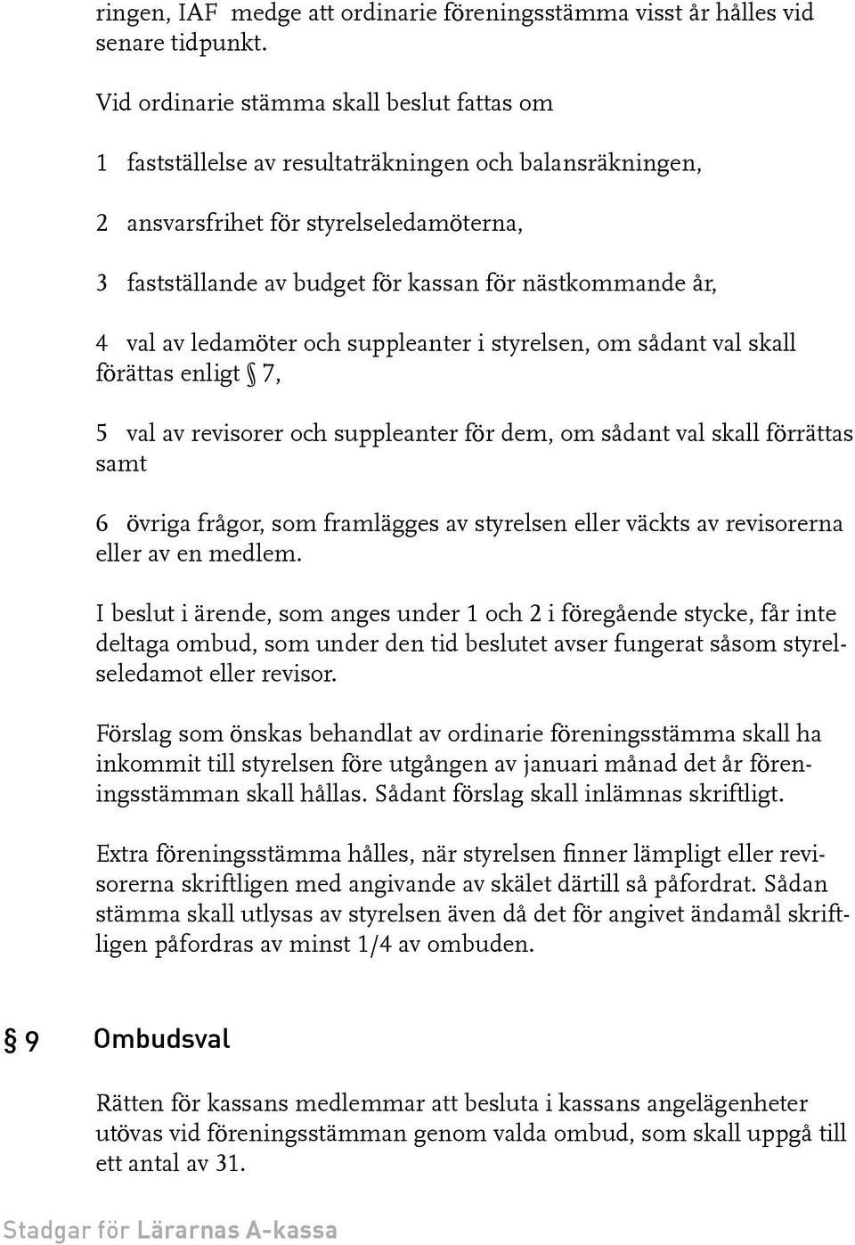 år, 4 val av ledamöter och suppleanter i styrelsen, om sådant val skall förättas enligt 7, 5 val av revisorer och suppleanter för dem, om sådant val skall förrättas samt 6 övriga frågor, som