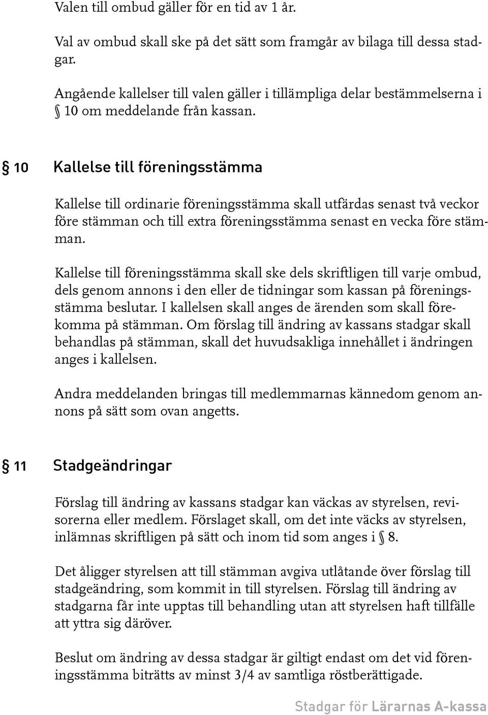 10 Kallelse till föreningsstämma Kallelse till ordinarie föreningsstämma skall utfärdas senast två veckor före stämman och till extra föreningsstämma senast en vecka före stämman.