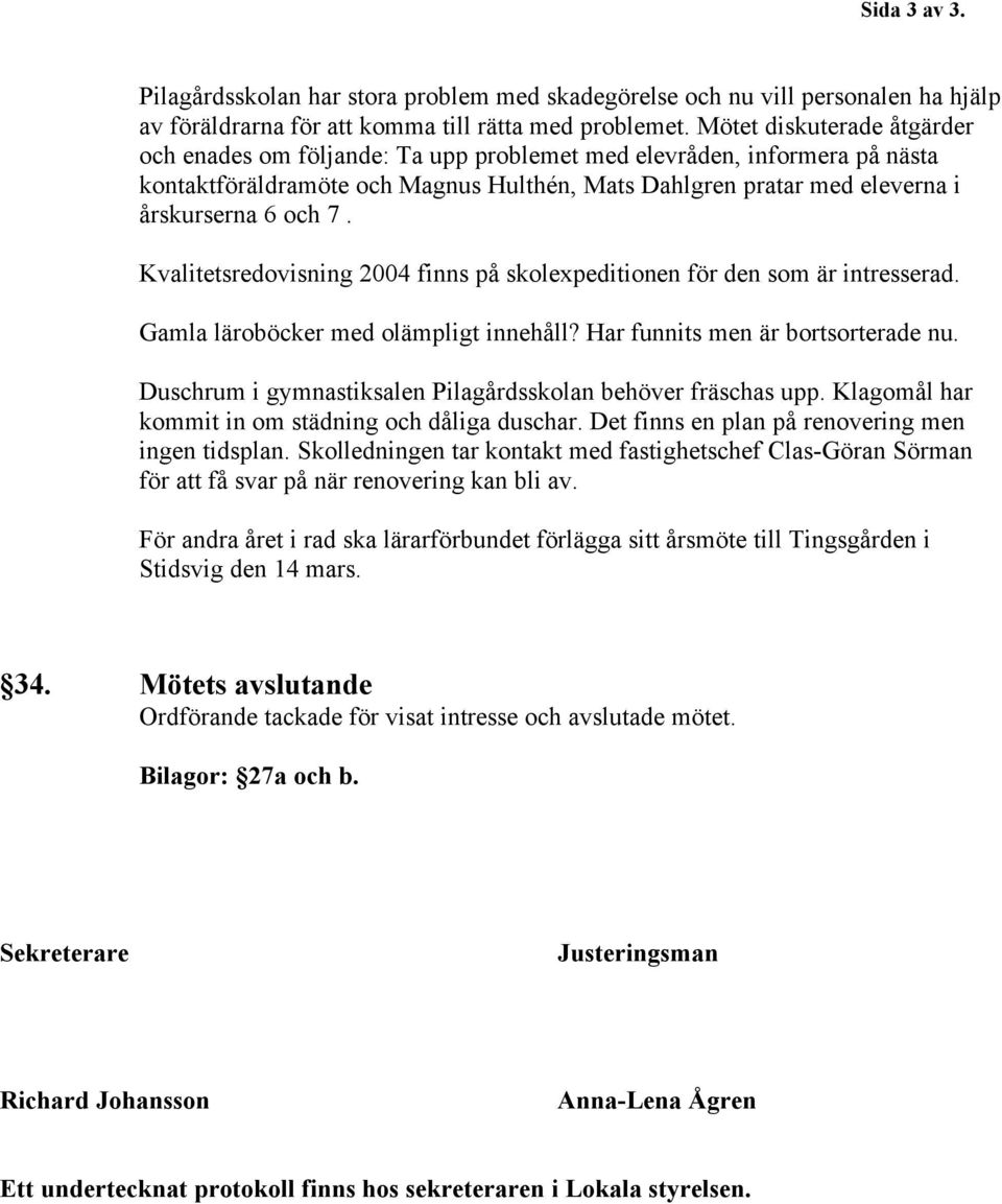 Kvalitetsredovisning 2004 finns på skolexpeditionen för den som är intresserad. Gamla läroböcker med olämpligt innehåll? Har funnits men är bortsorterade nu.