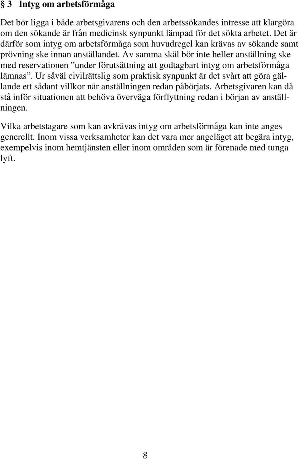 Av samma skäl bör inte heller anställning ske med reservationen under förutsättning att godtagbart intyg om arbetsförmåga lämnas.