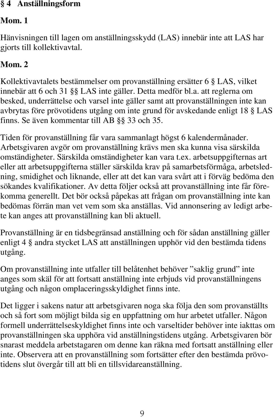 Se även kommentar till AB 33 och 35. Tiden för provanställning får vara sammanlagt högst 6 kalendermånader. Arbetsgivaren avgör om provanställning krävs men ska kunna visa särskilda omständigheter.