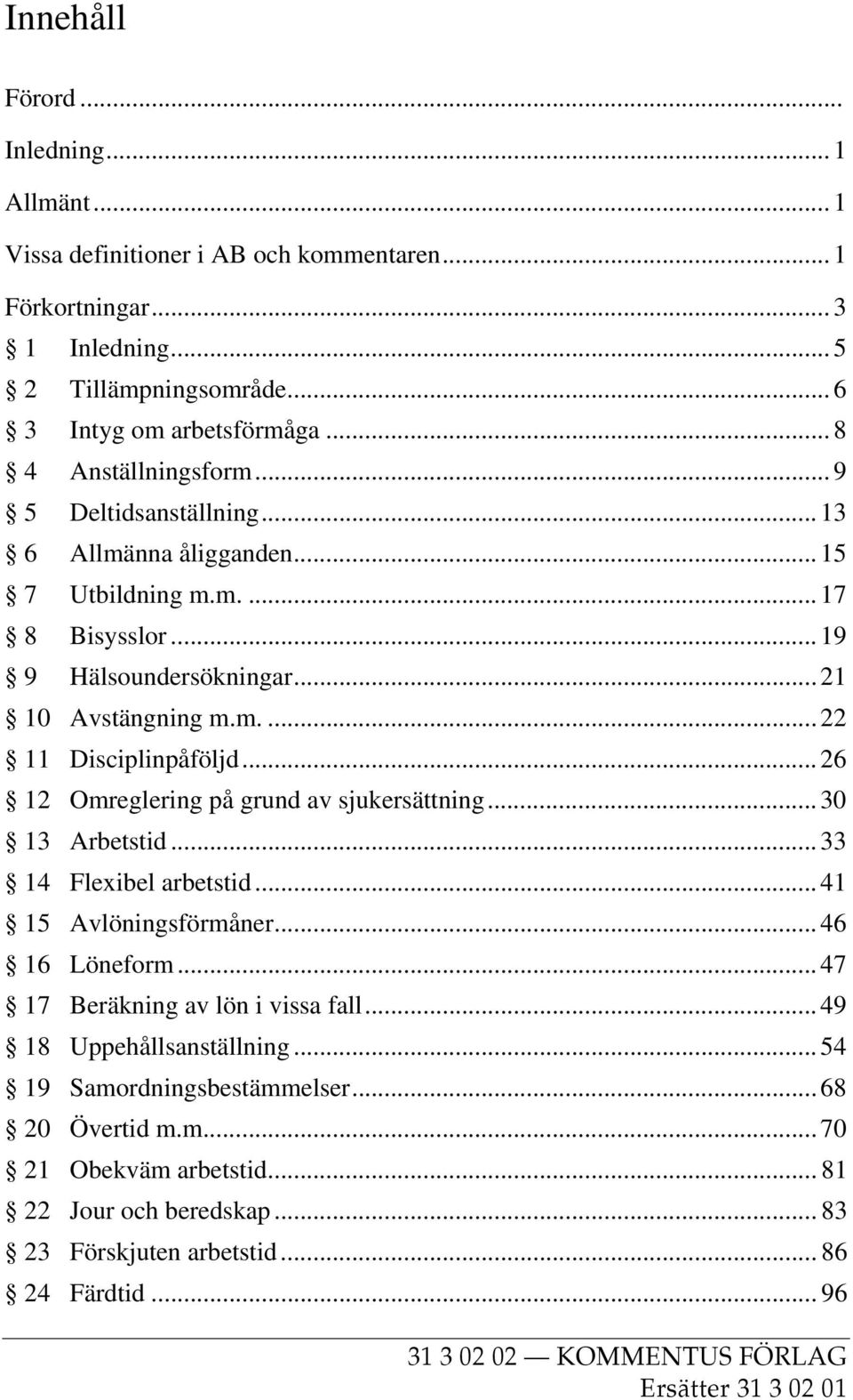 .. 26 12 Omreglering på grund av sjukersättning... 30 13 Arbetstid... 33 14 Flexibel arbetstid... 41 15 Avlöningsförmåner... 46 16 Löneform... 47 17 Beräkning av lön i vissa fall.
