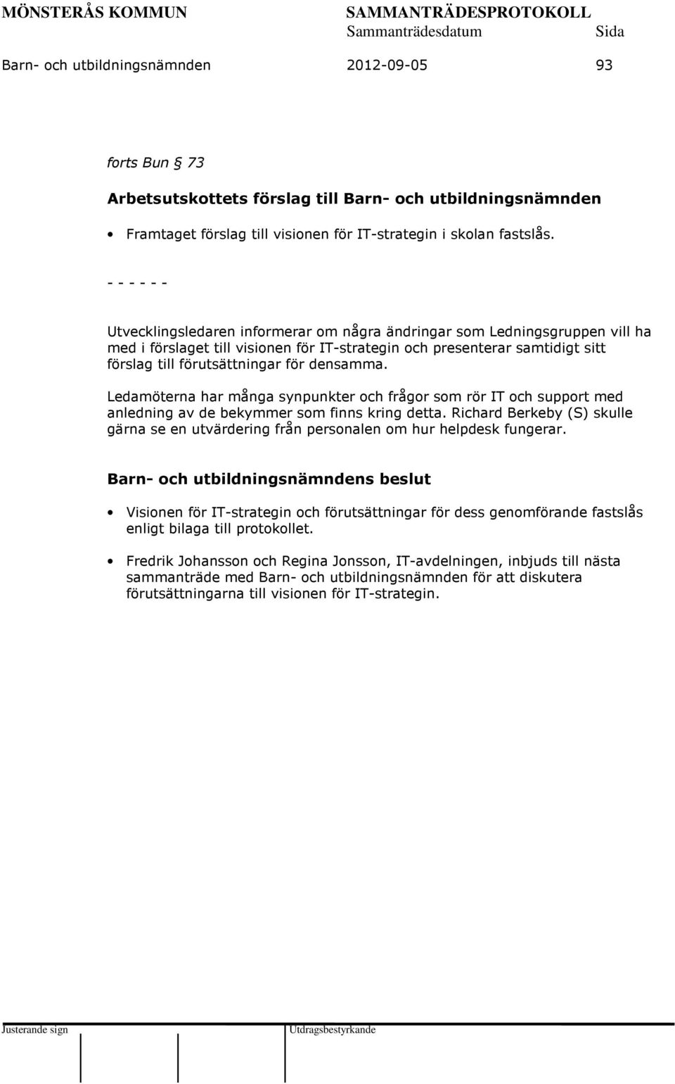 densamma. Ledamöterna har många synpunkter och frågor som rör IT och support med anledning av de bekymmer som finns kring detta.