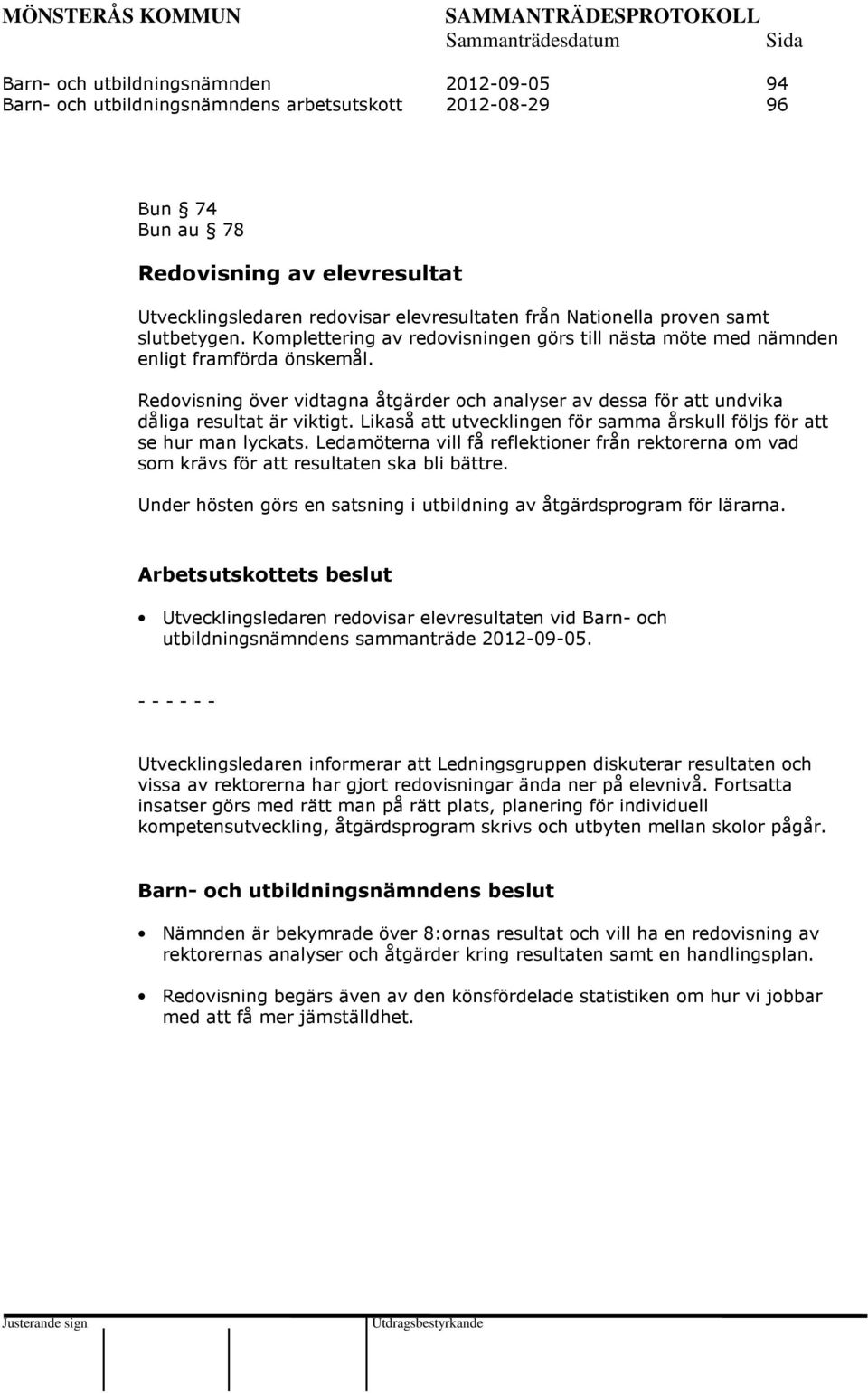Redovisning över vidtagna åtgärder och analyser av dessa för att undvika dåliga resultat är viktigt. Likaså att utvecklingen för samma årskull följs för att se hur man lyckats.