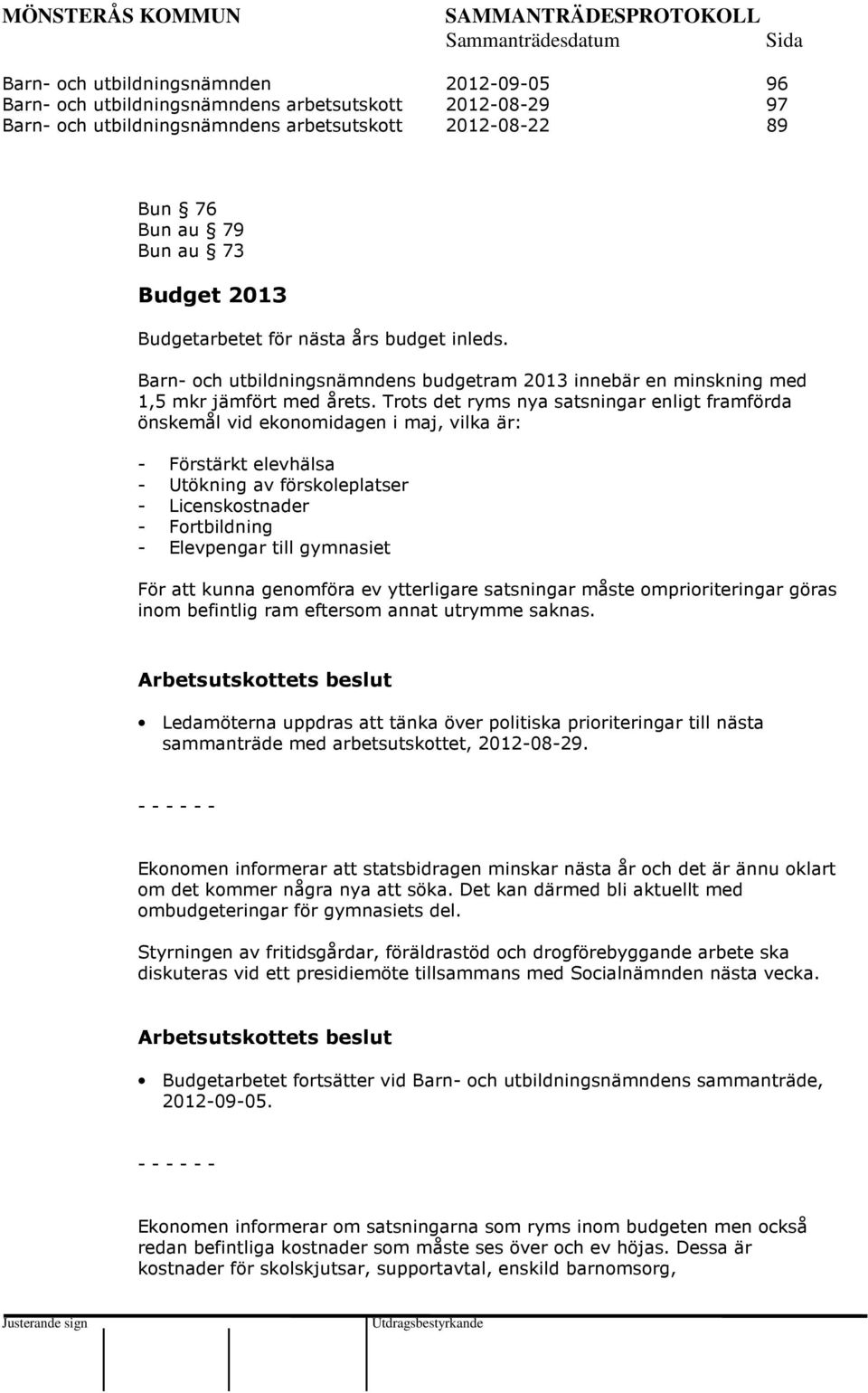 Trots det ryms nya satsningar enligt framförda önskemål vid ekonomidagen i maj, vilka är: - Förstärkt elevhälsa - Utökning av förskoleplatser - Licenskostnader - Fortbildning - Elevpengar till