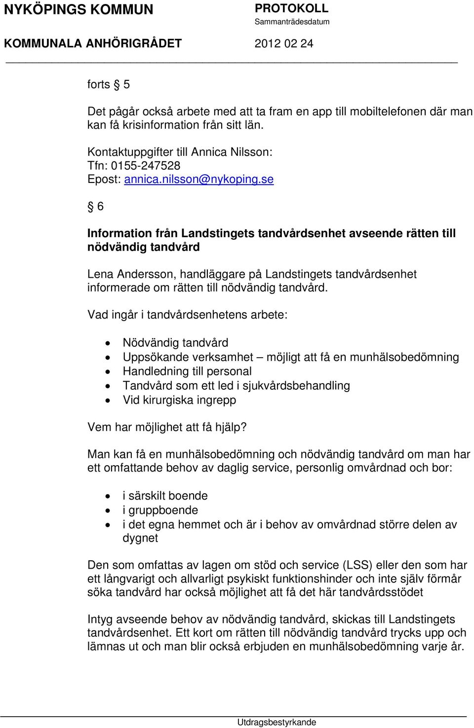 se 6 Information från Landstingets tandvårdsenhet avseende rätten till nödvändig tandvård Lena Andersson, handläggare på Landstingets tandvårdsenhet informerade om rätten till nödvändig tandvård.
