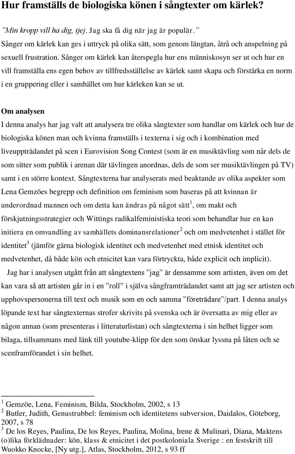 Sånger om kärlek kan återspegla hur ens människosyn ser ut och hur en vill framställa ens egen behov av tillfredsställelse av kärlek samt skapa och förstärka en norm i en gruppering eller i samhället